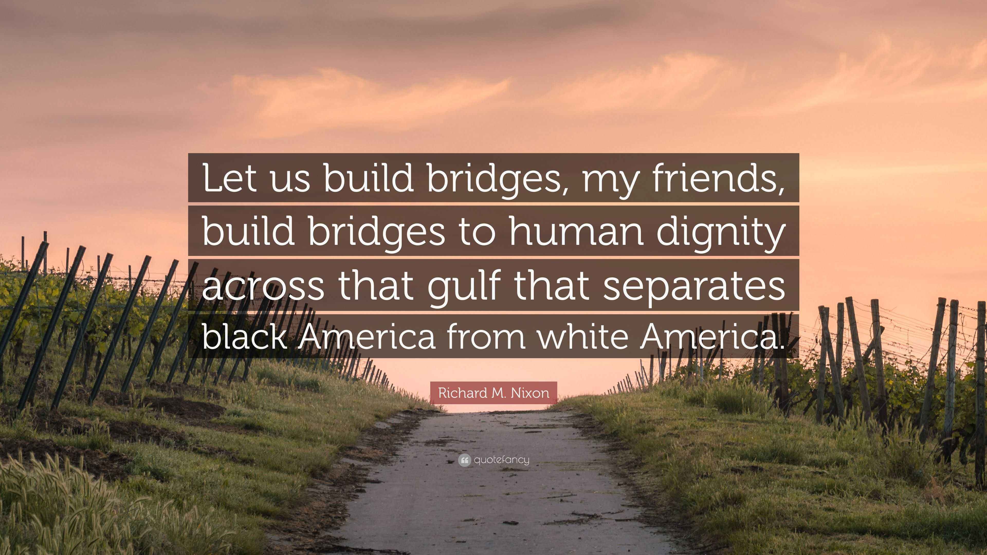 Richard M. Nixon Quote: “Let us build bridges, my friends, build ...