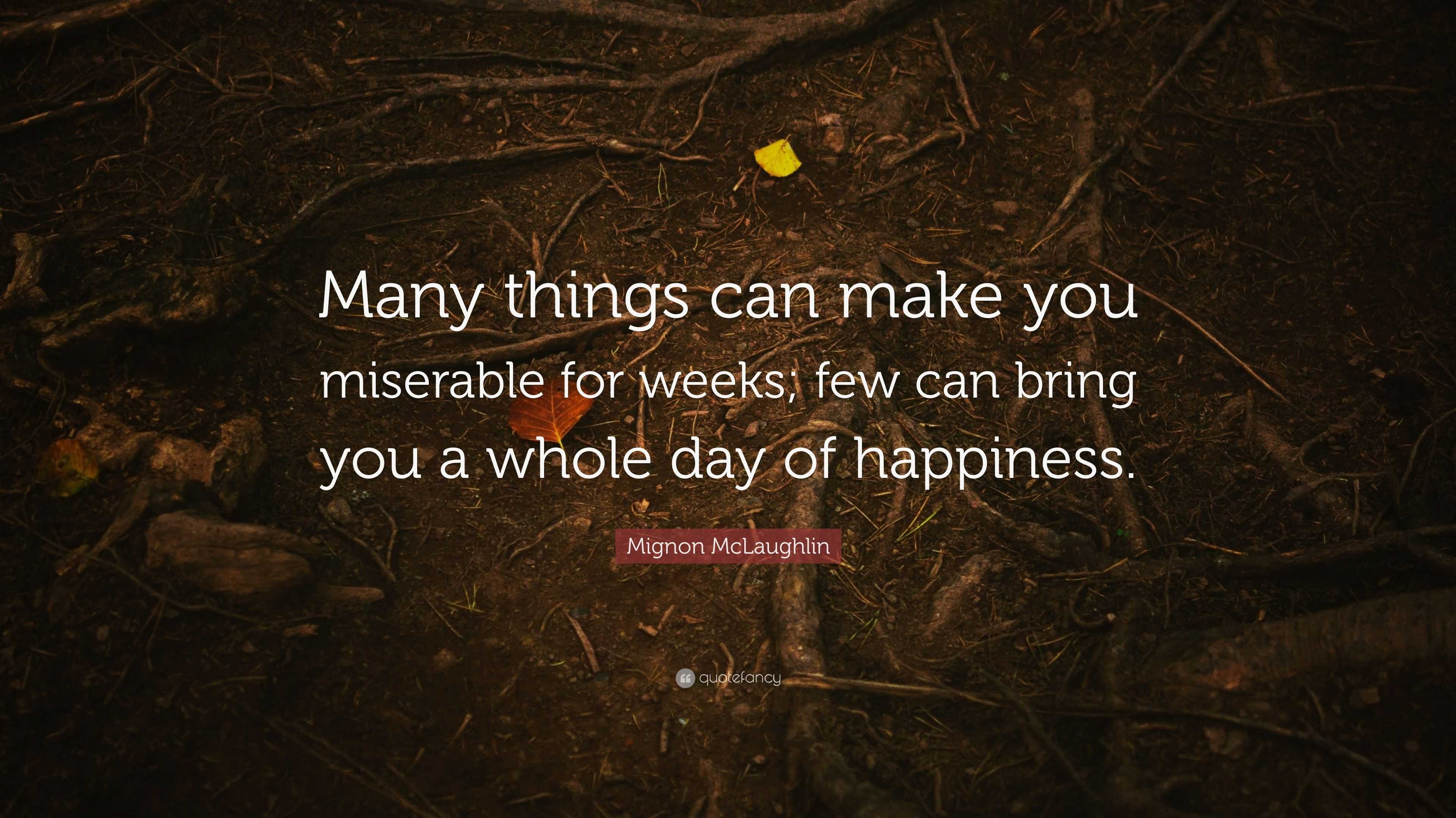 Mignon McLaughlin Quote: “Many things can make you miserable for weeks ...