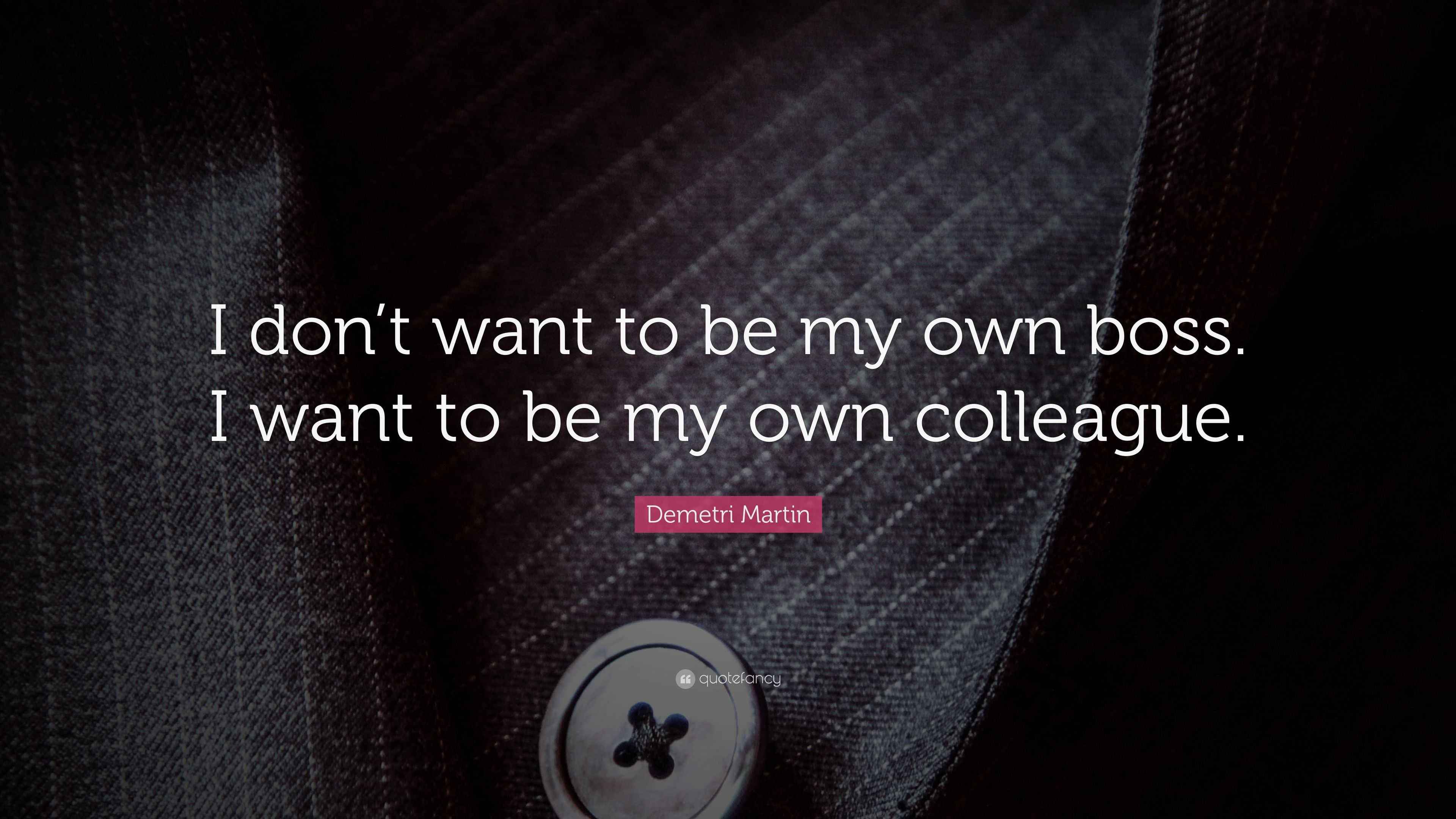Demetri Martin Quote: “I don’t want to be my own boss. I want to be my ...