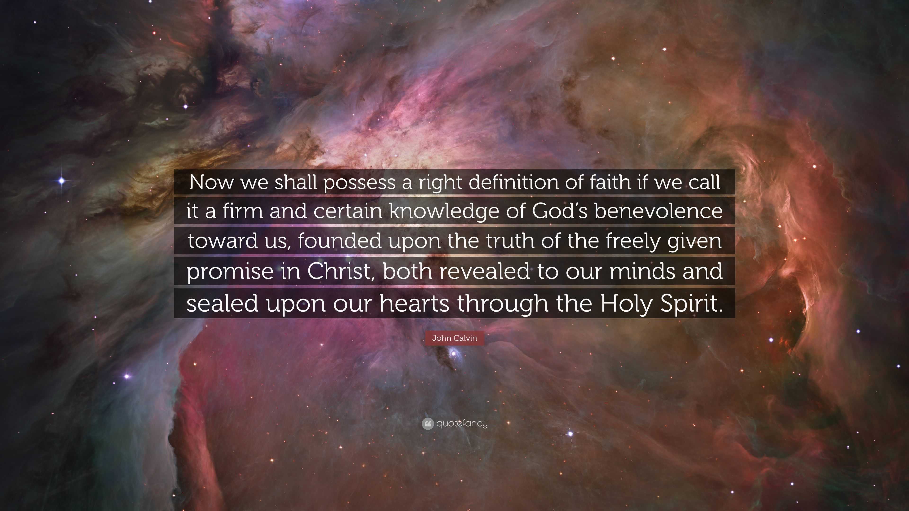 John Calvin Quote Now We Shall Possess A Right Definition Of Faith If We Call It A Firm And Certain Knowledge Of God S Benevolence Toward