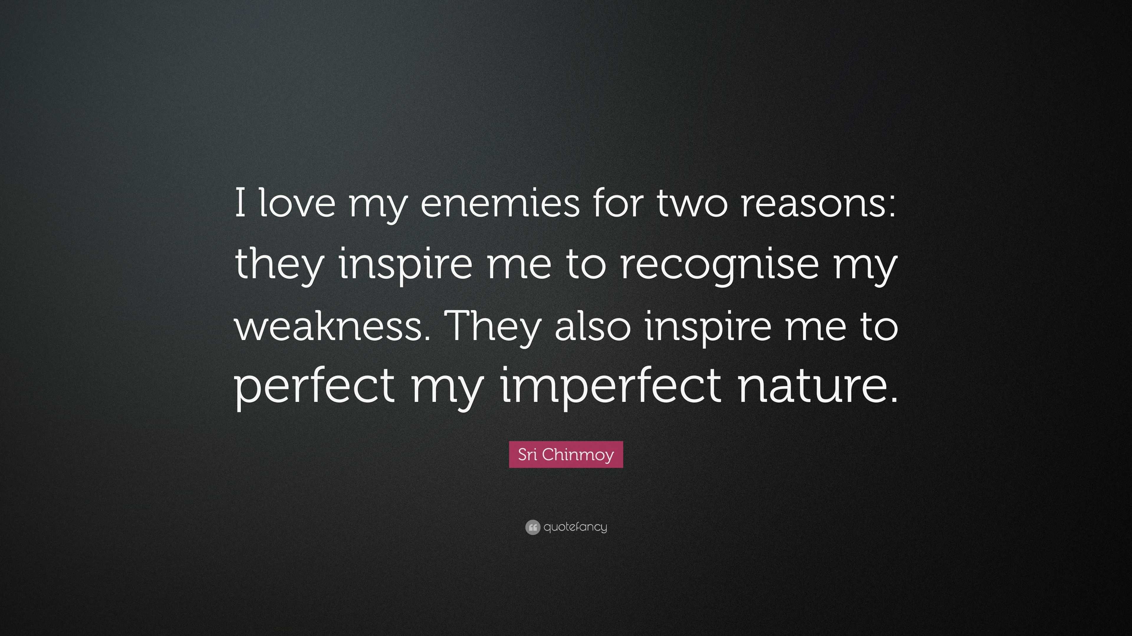 Sri Chinmoy Quote I Love My Enemies For Two Reasons They Inspire Me To Recognise My Weakness They Also Inspire Me To Perfect My Imperfec