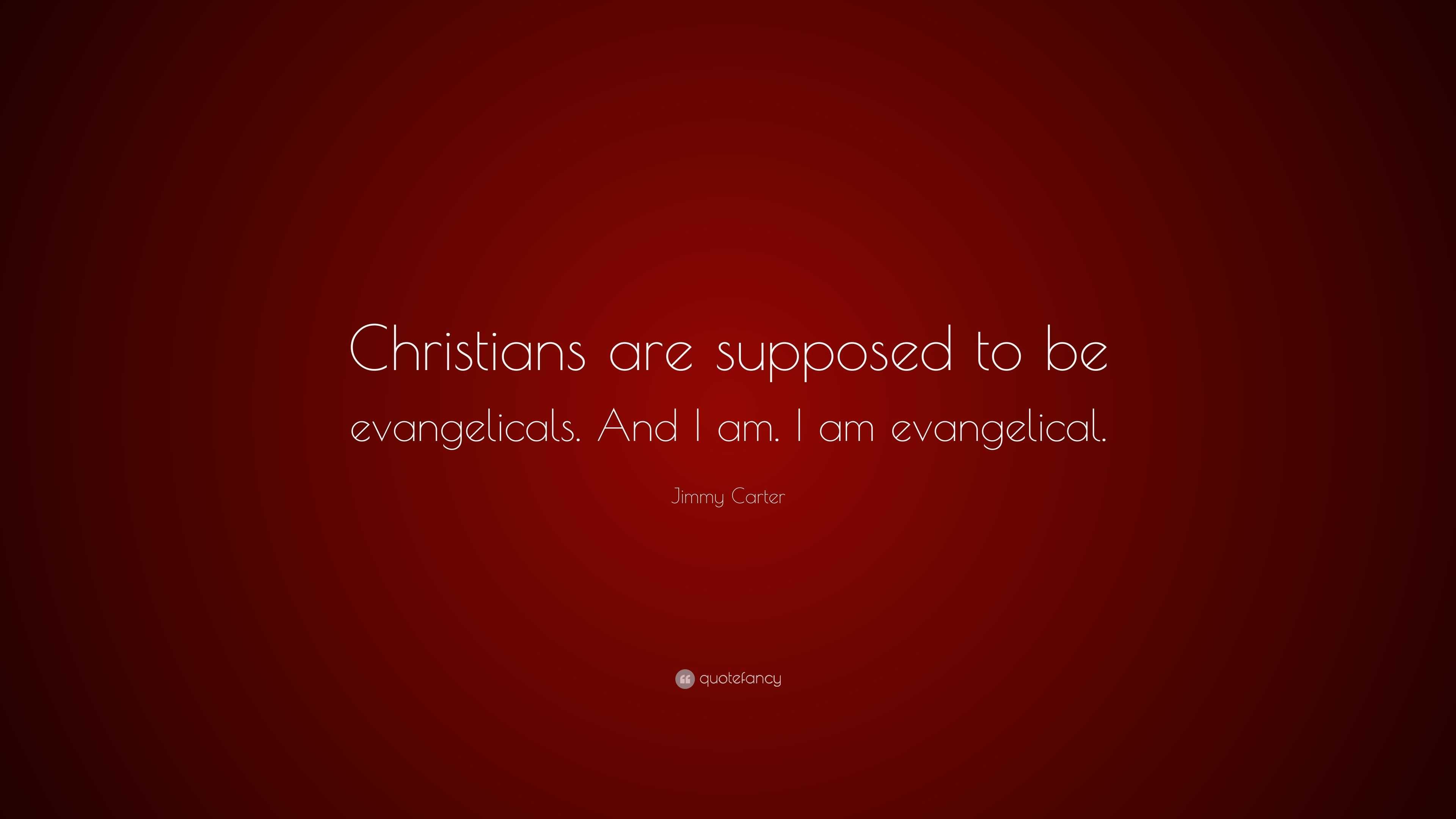 Jimmy Carter Quote: “Christians are supposed to be evangelicals. And I ...