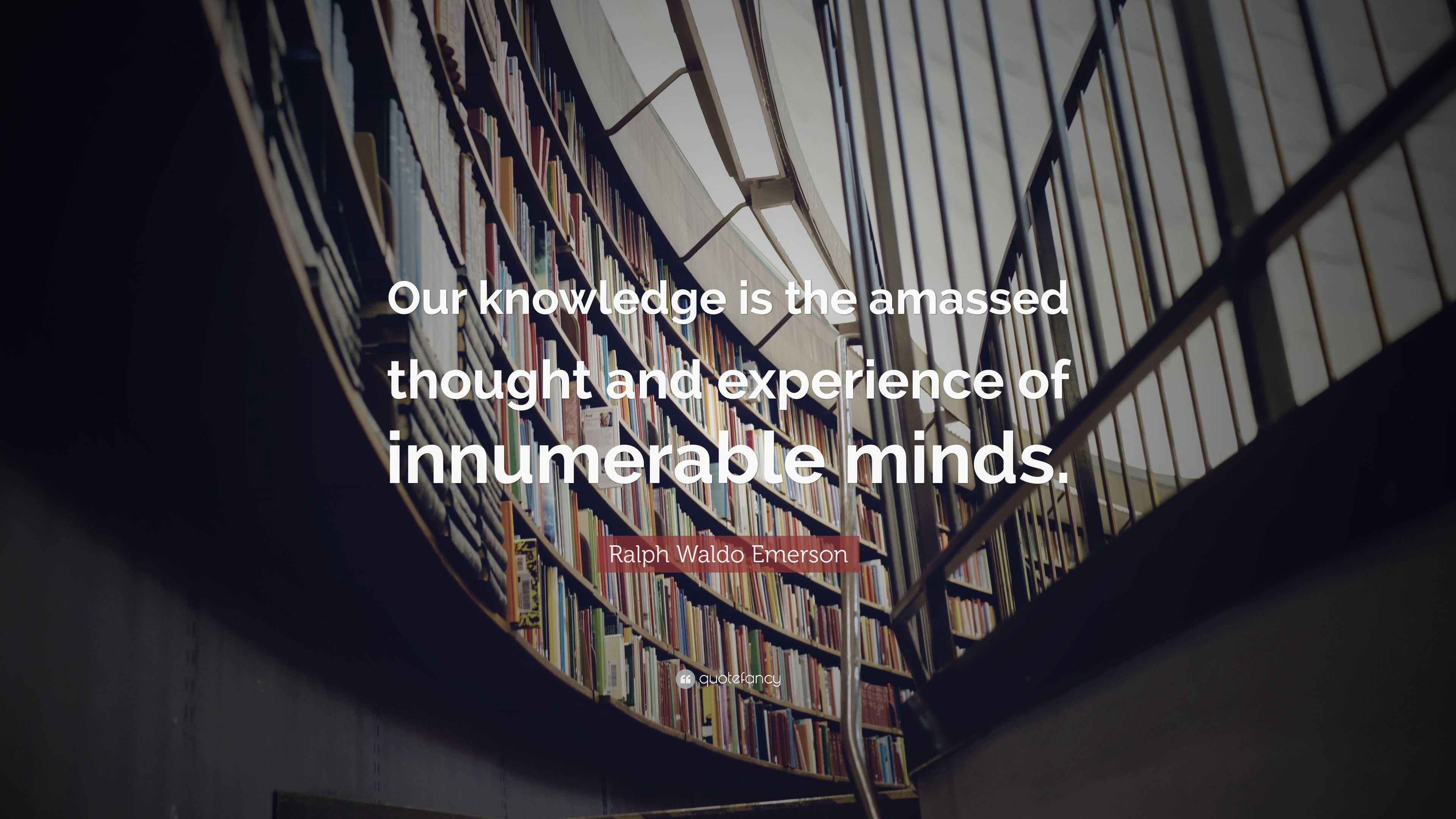 Ralph Waldo Emerson Quote: “Our knowledge is the amassed thought and ...