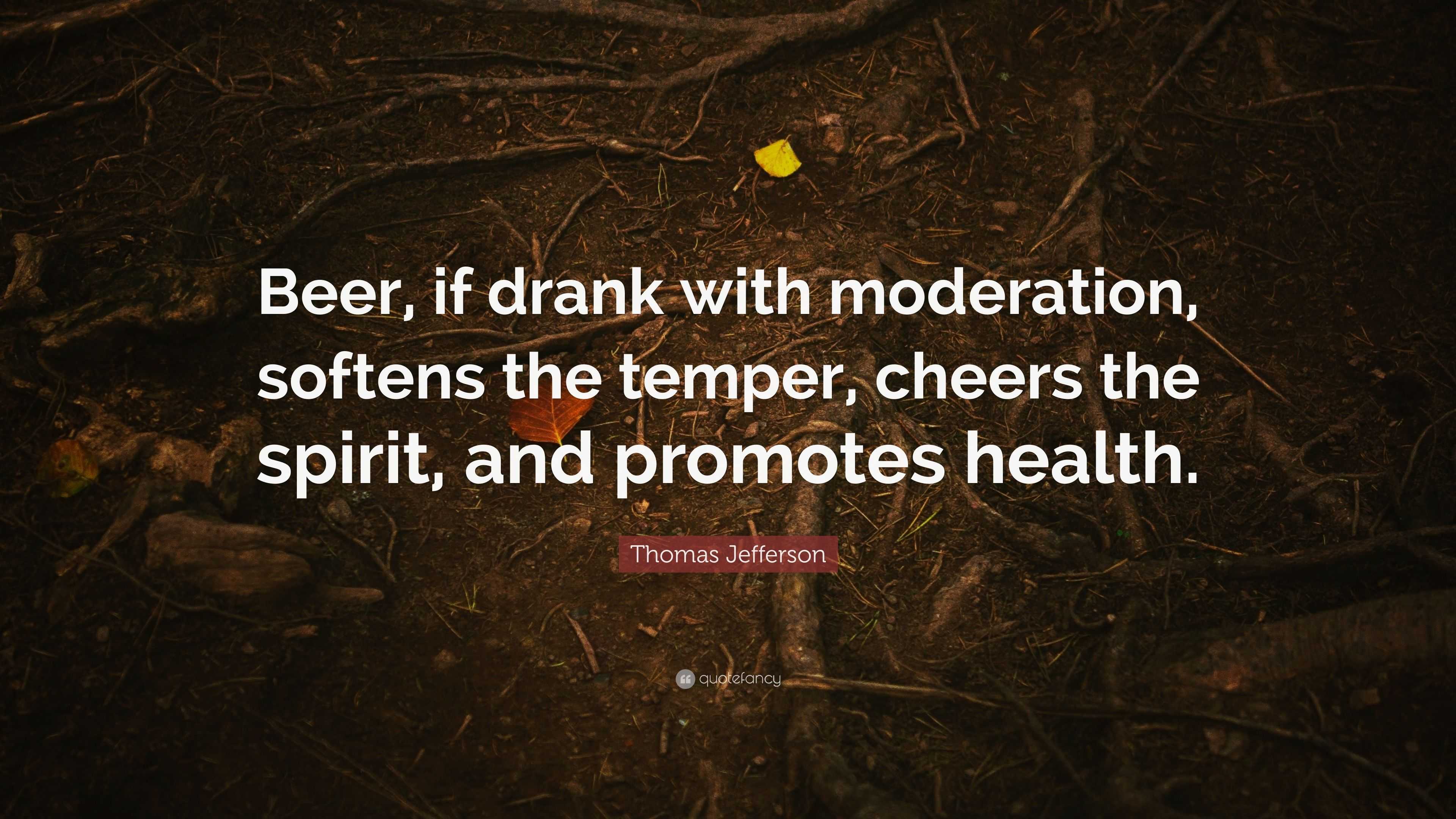 Thomas Jefferson Quote Beer If Drank With Moderation Softens The Temper Cheers The Spirit And Promotes