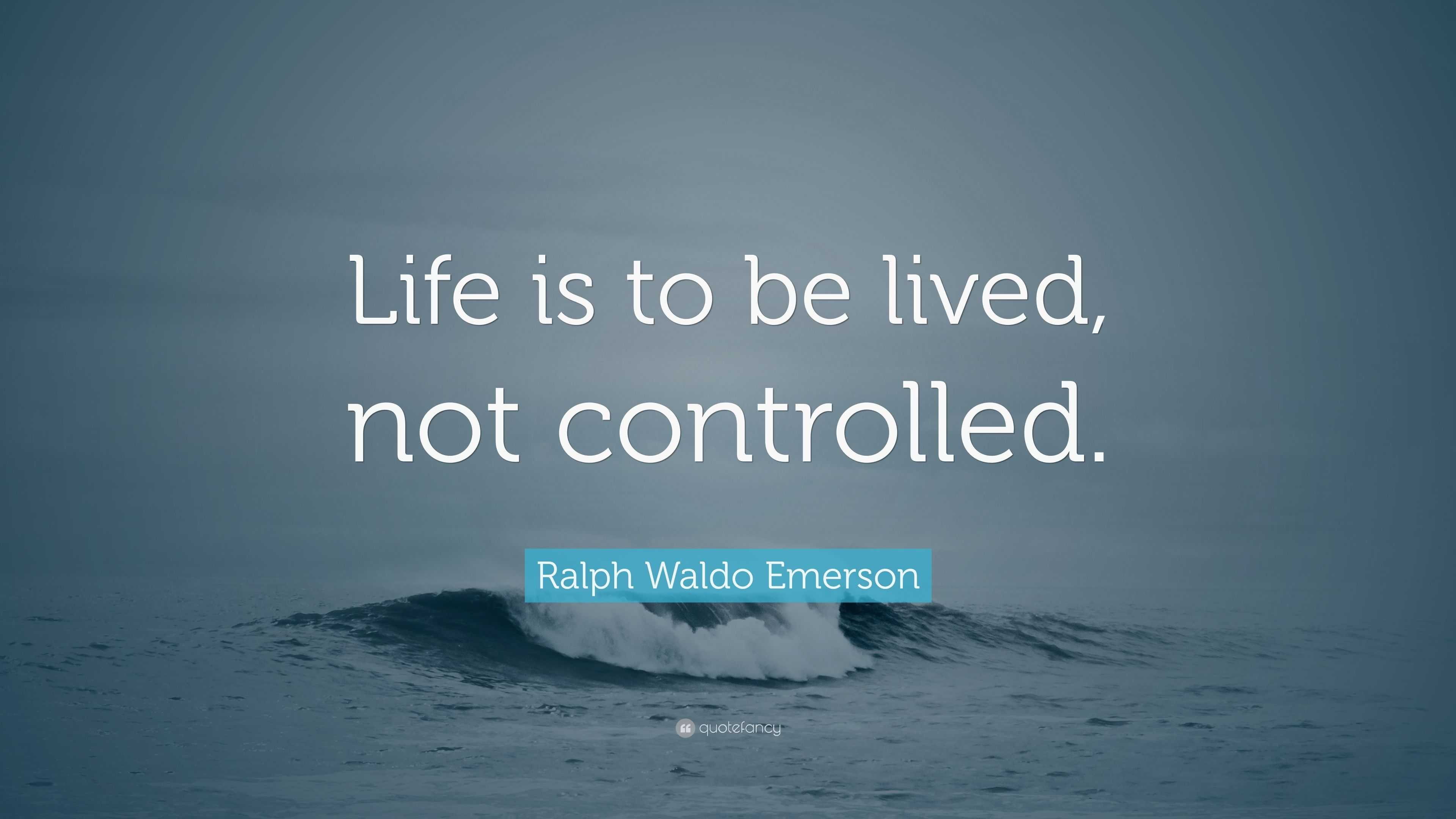 Ralph Waldo Emerson Quote: “Life is to be lived, not controlled.”