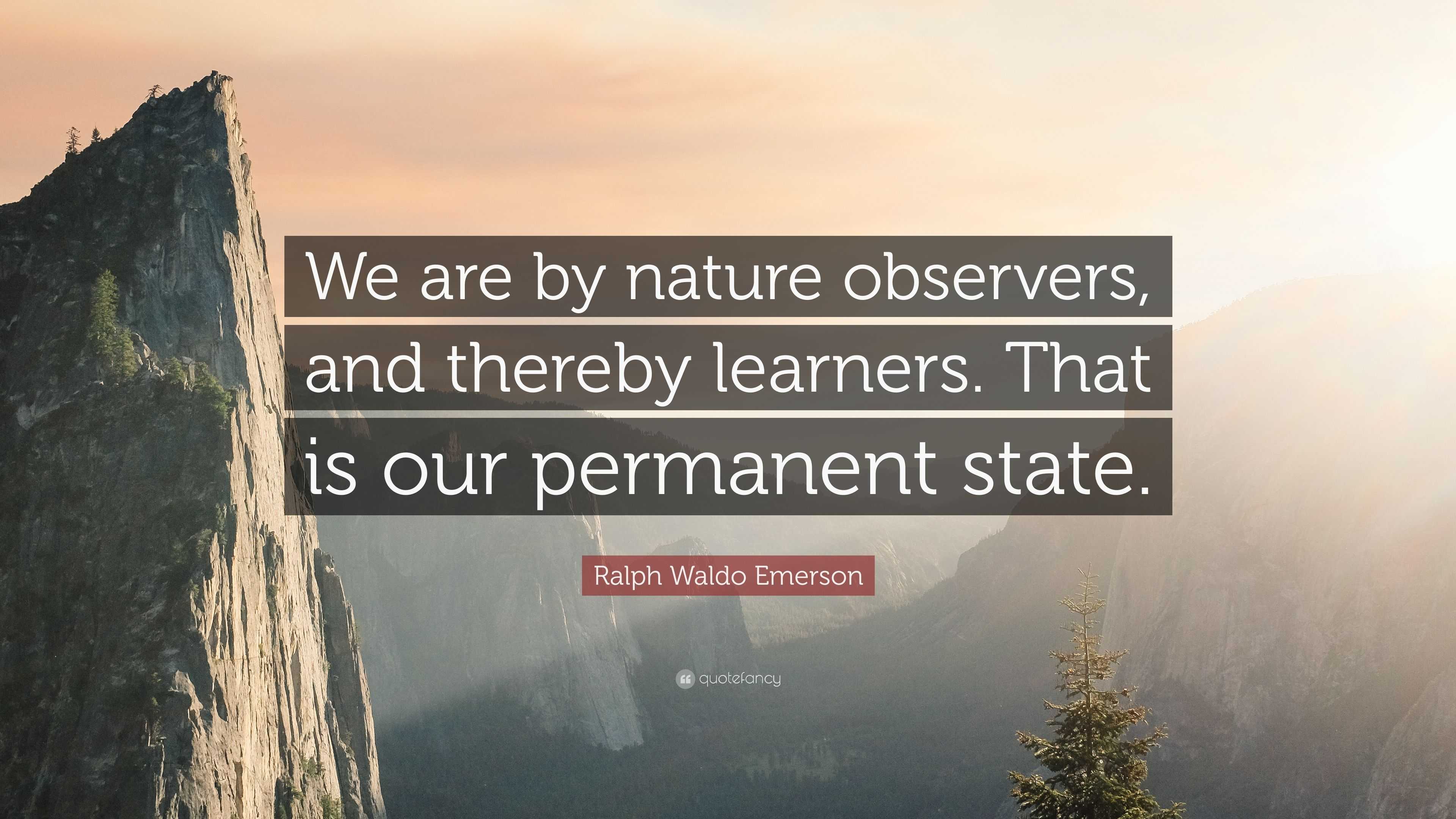 Ralph Waldo Emerson Quote: “We are by nature observers, and thereby ...