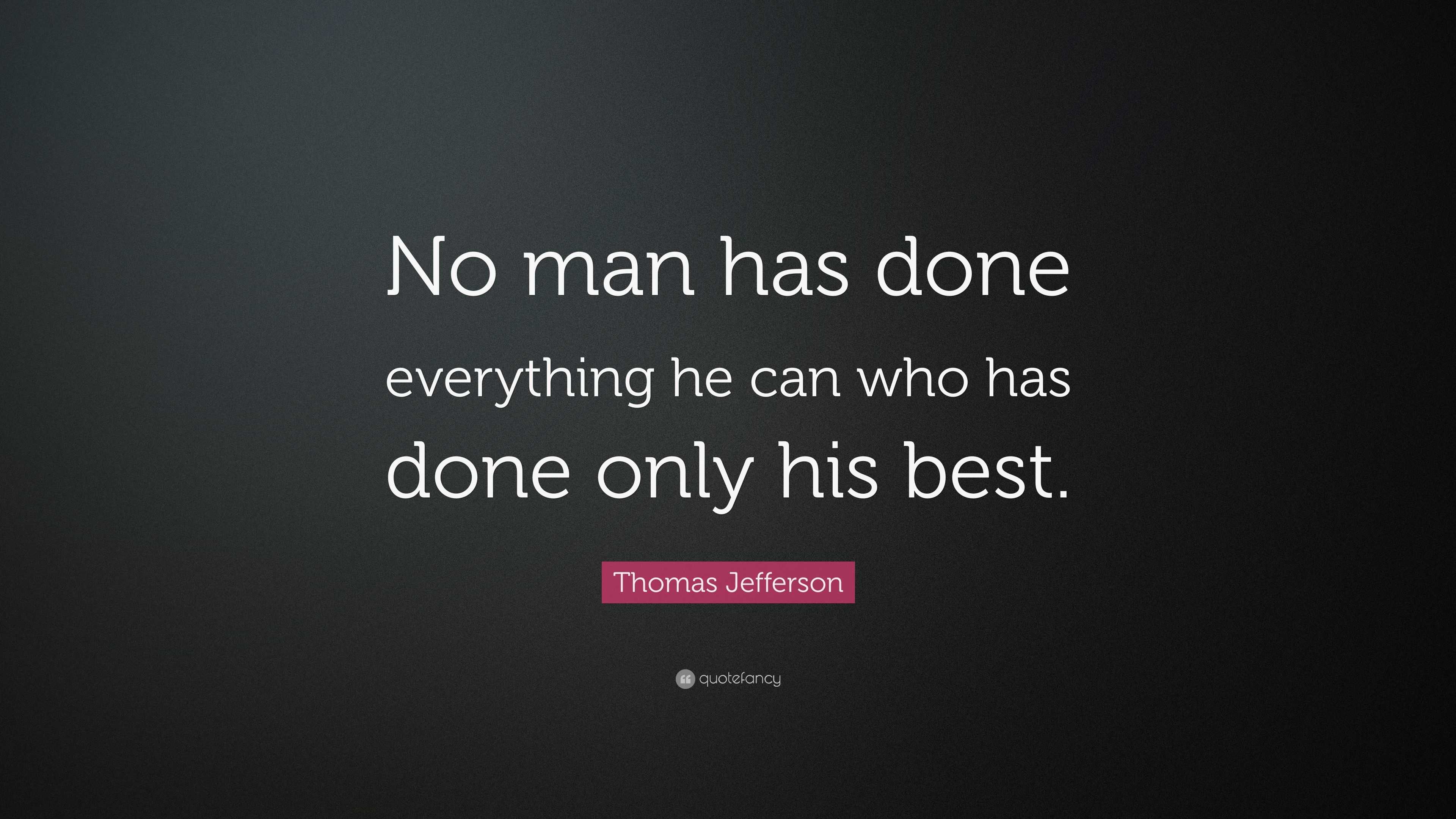 Thomas Jefferson Quote: “No man has done everything he can who has done ...