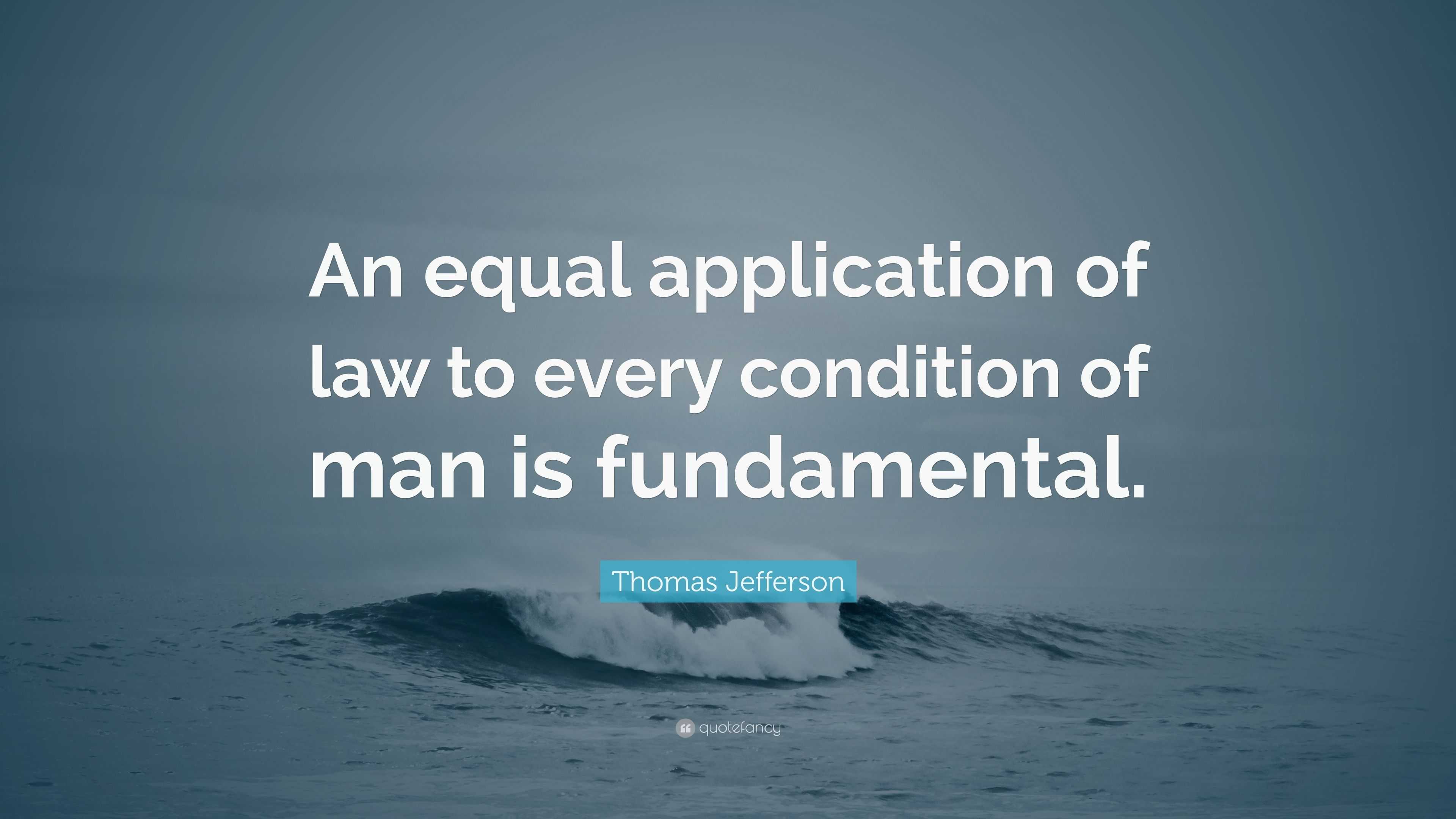 Thomas Jefferson Quote: “An equal application of law to every condition ...