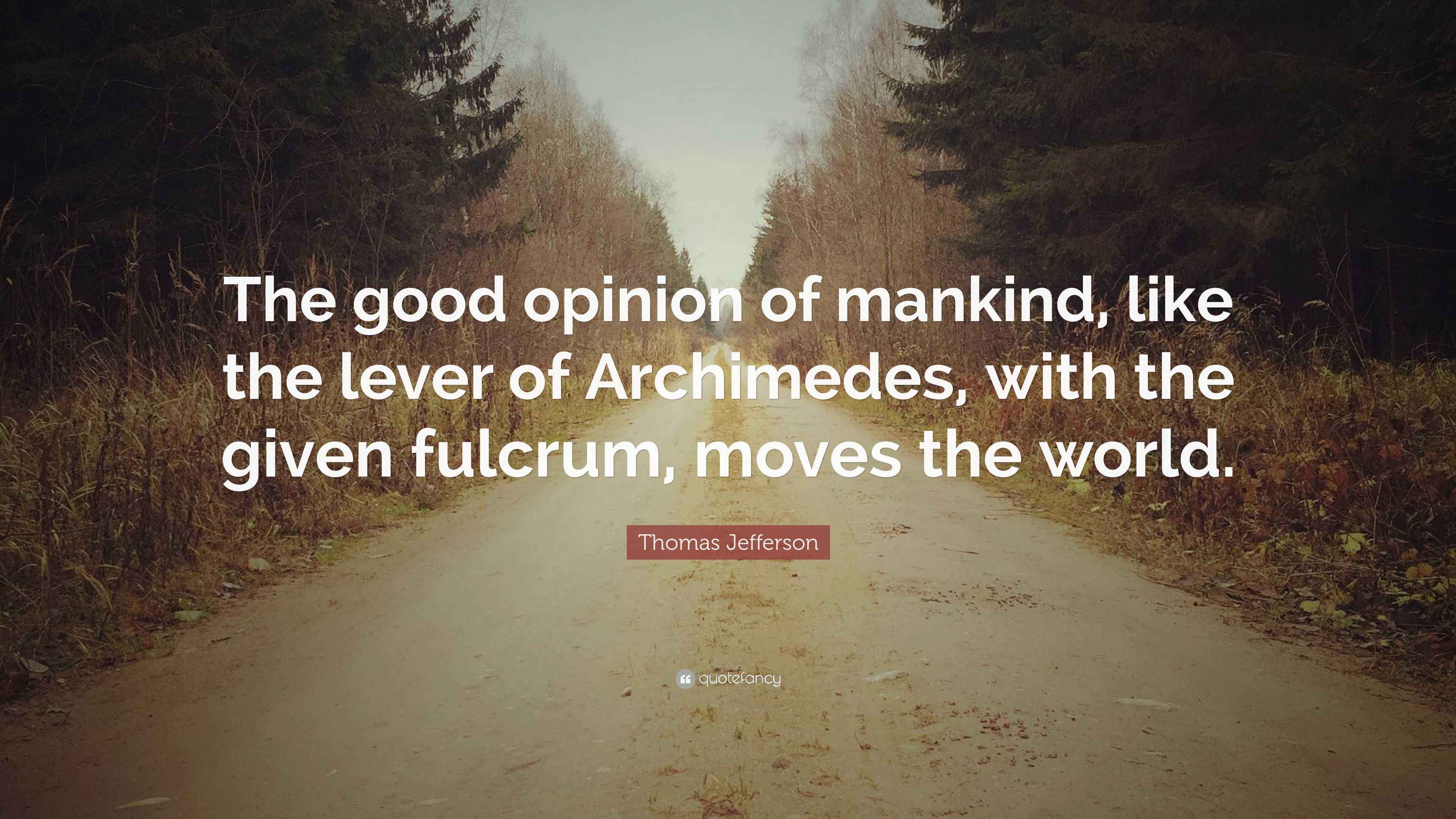 Thomas Jefferson Quote “The good opinion of mankind, like the lever of
