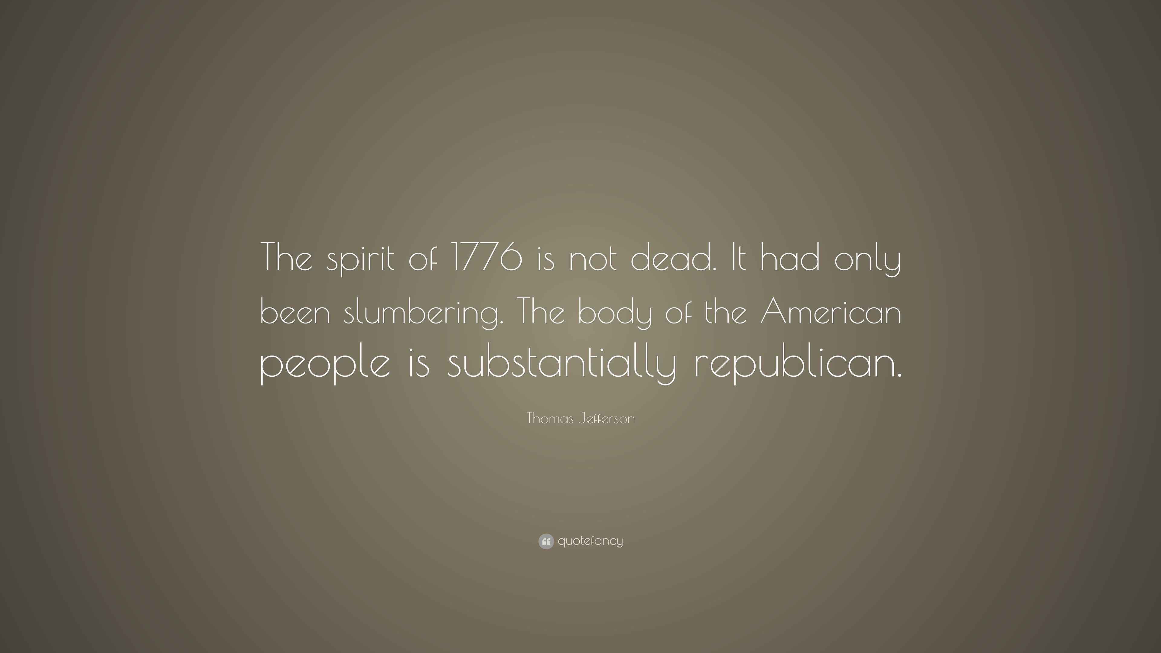 Thomas Jefferson Quote “The spirit of 1776 is not dead. It had only