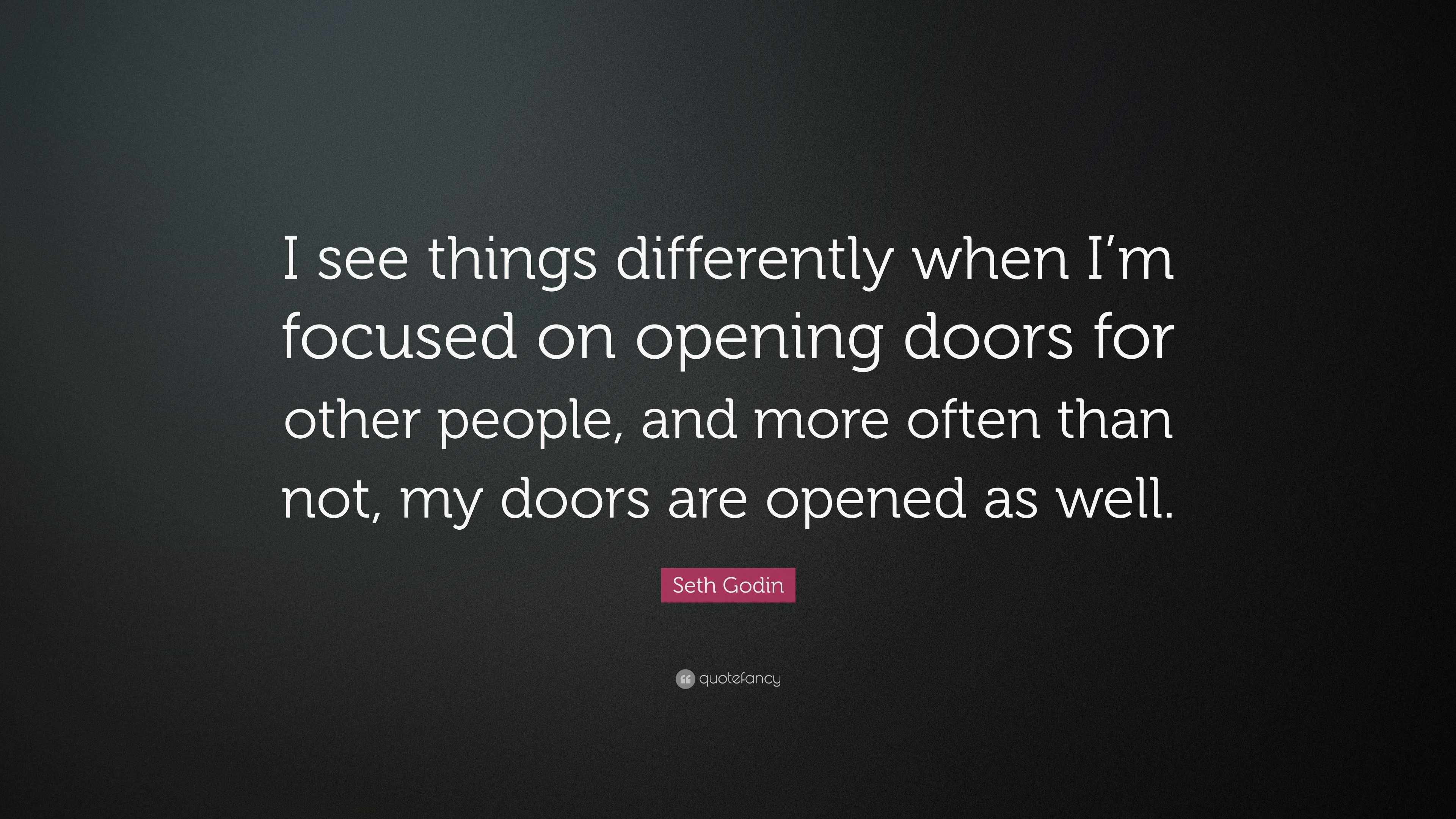 Seth Godin Quote: “I see things differently when I’m focused on opening ...