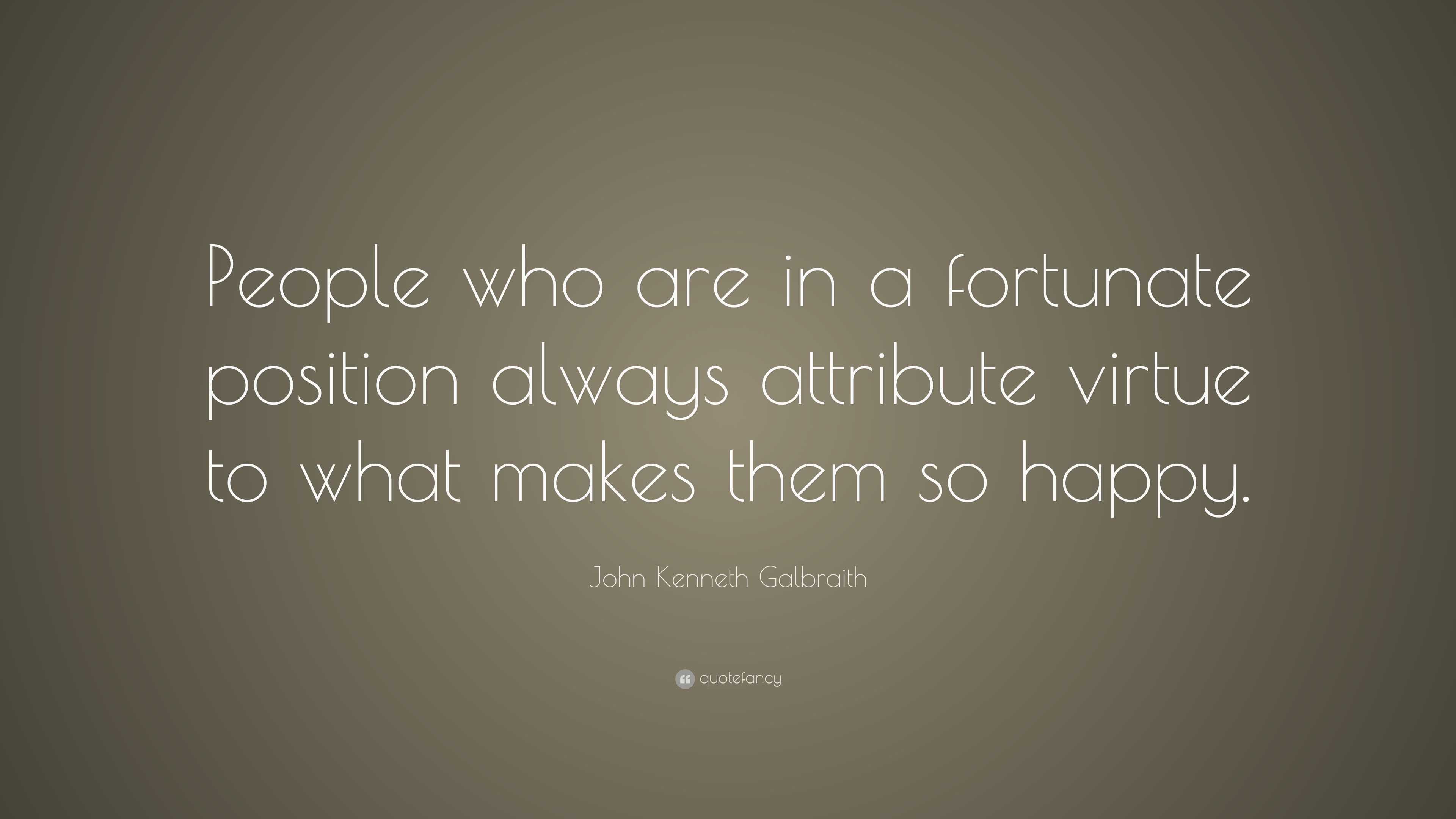 John Kenneth Galbraith Quote: “People who are in a fortunate position ...