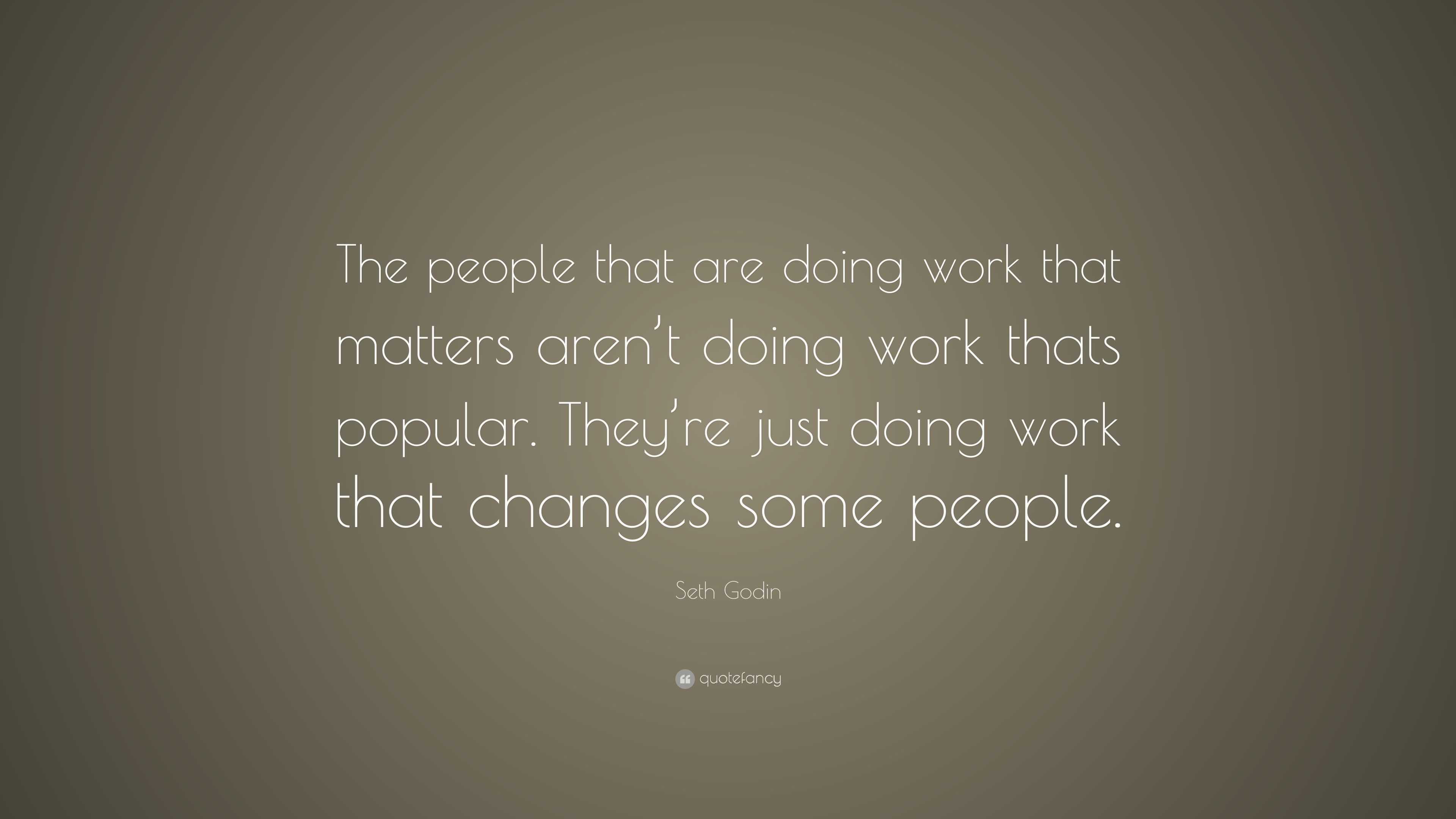 Seth Godin Quote: “The people that are doing work that matters aren’t ...