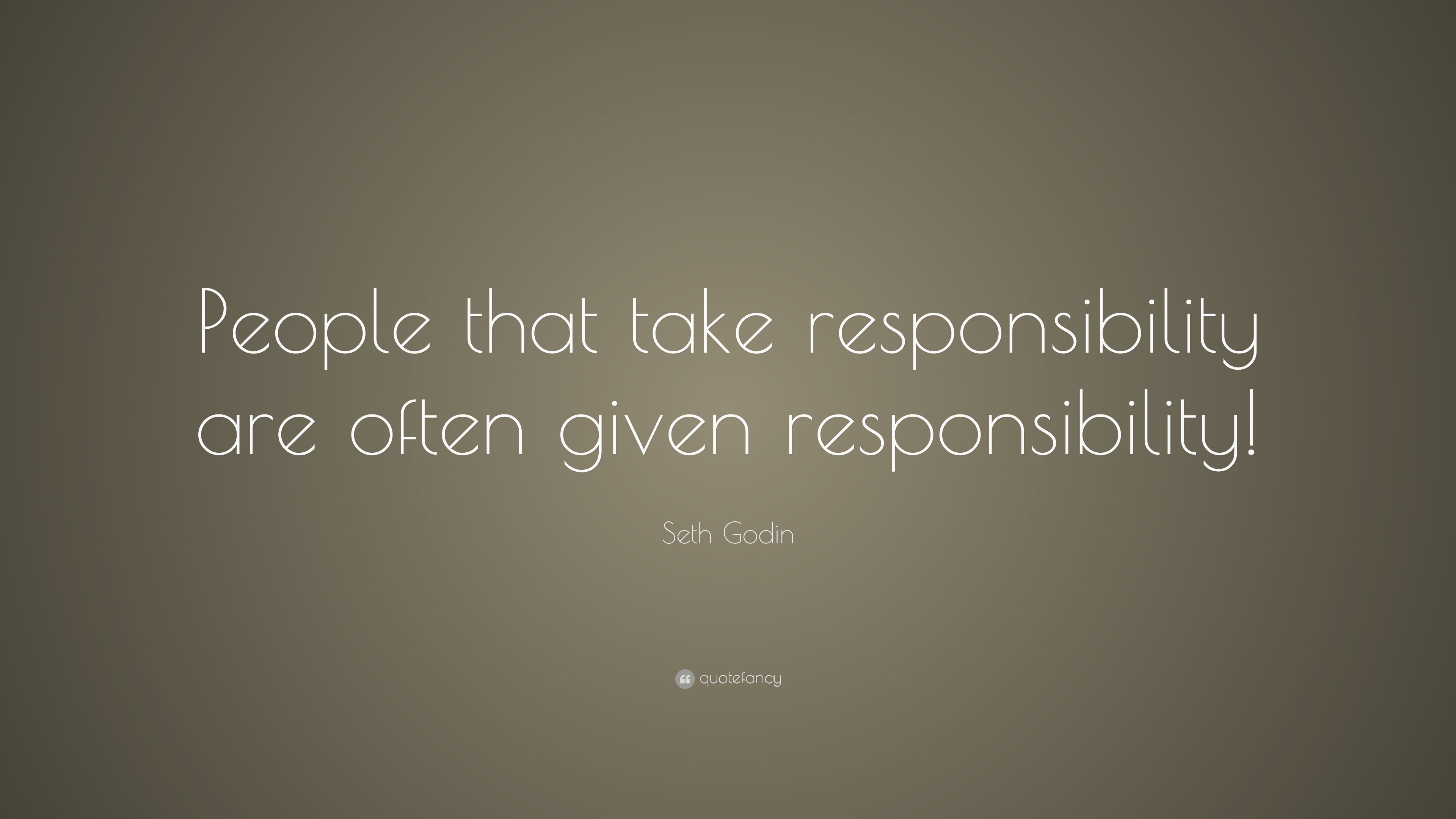 Seth Godin Quote: “People that take responsibility are often given ...