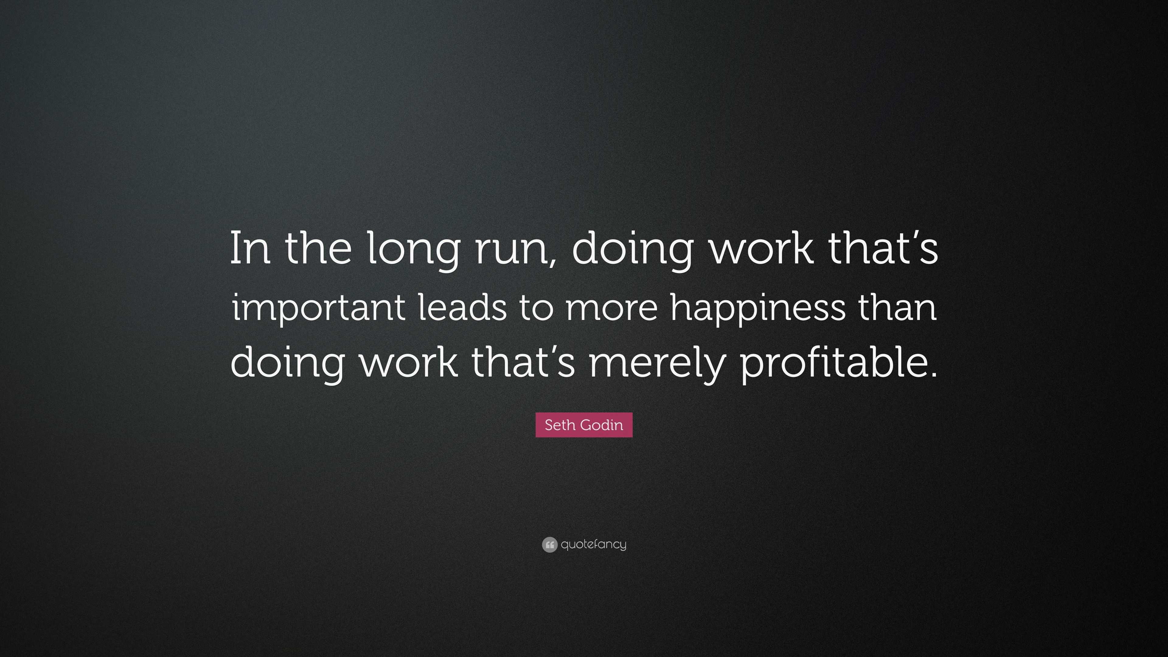 Seth Godin Quote: “in The Long Run, Doing Work That’s Important Leads 