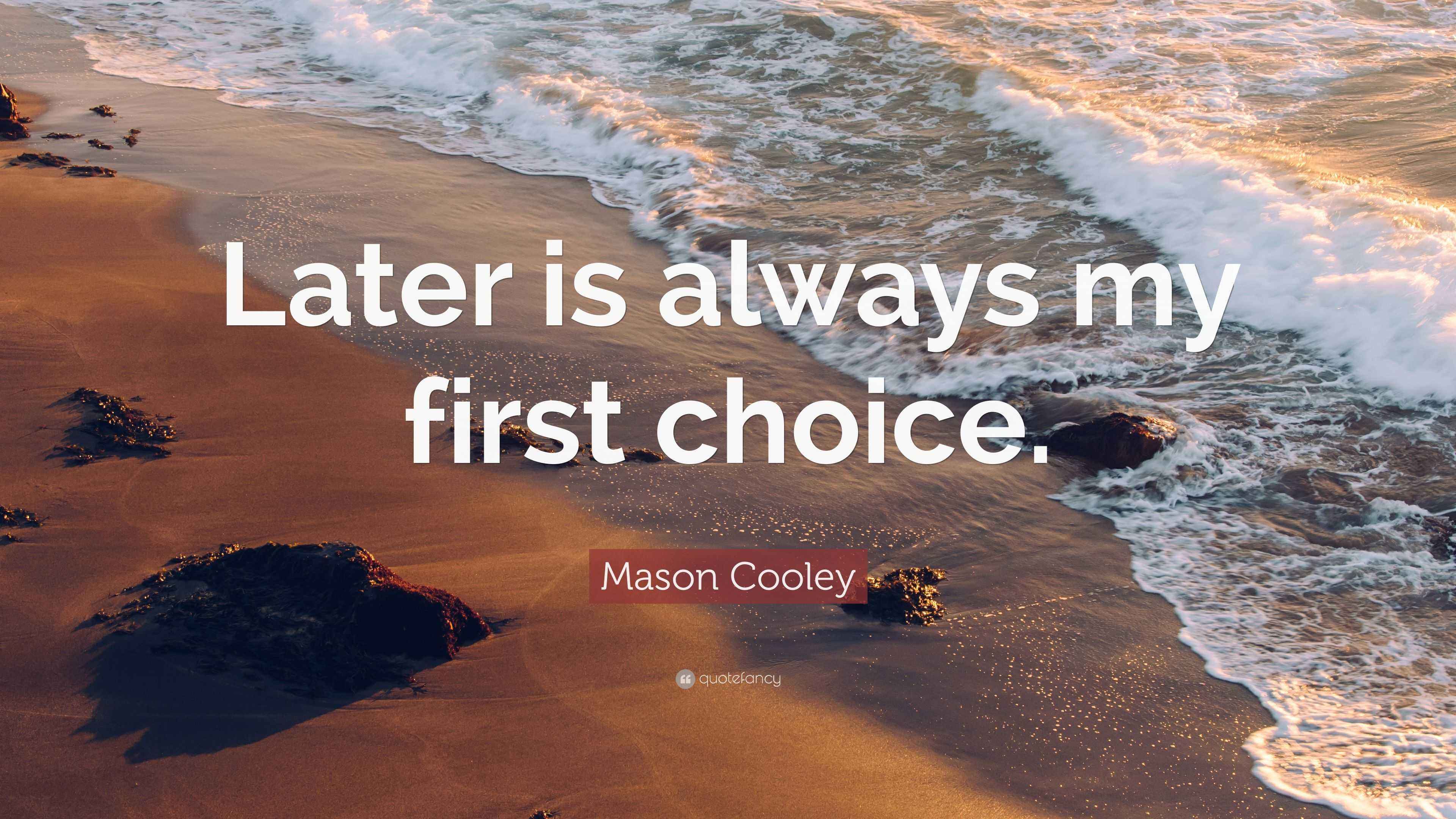 Mason Cooley Quote: “Later is always my first choice.”