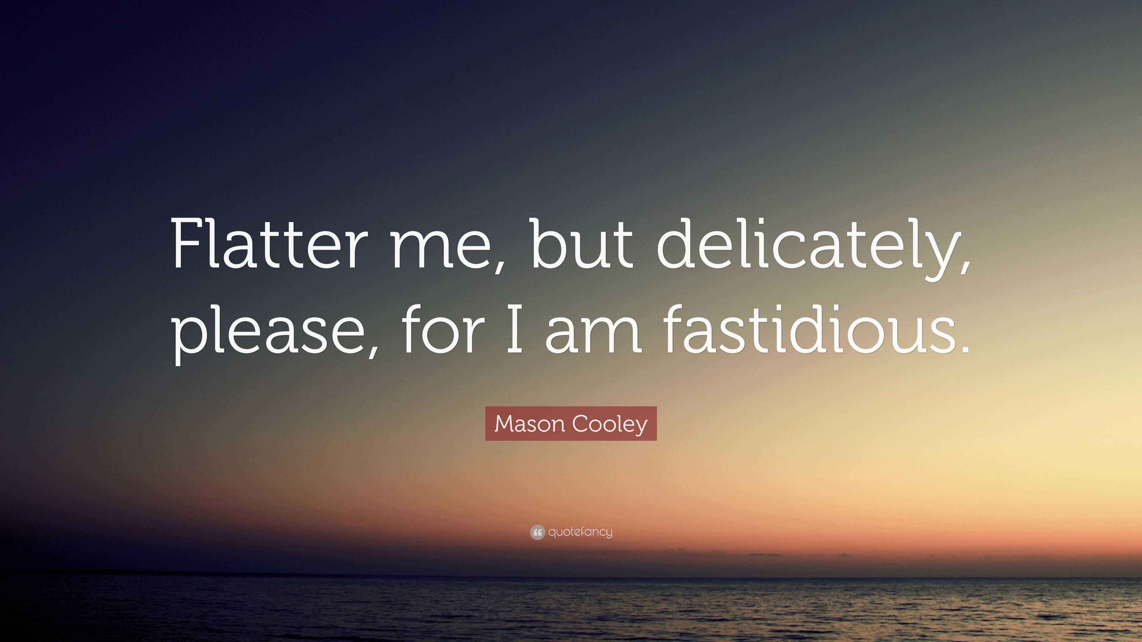 Mason Cooley Quote: “Flatter me, but delicately, please, for I am ...