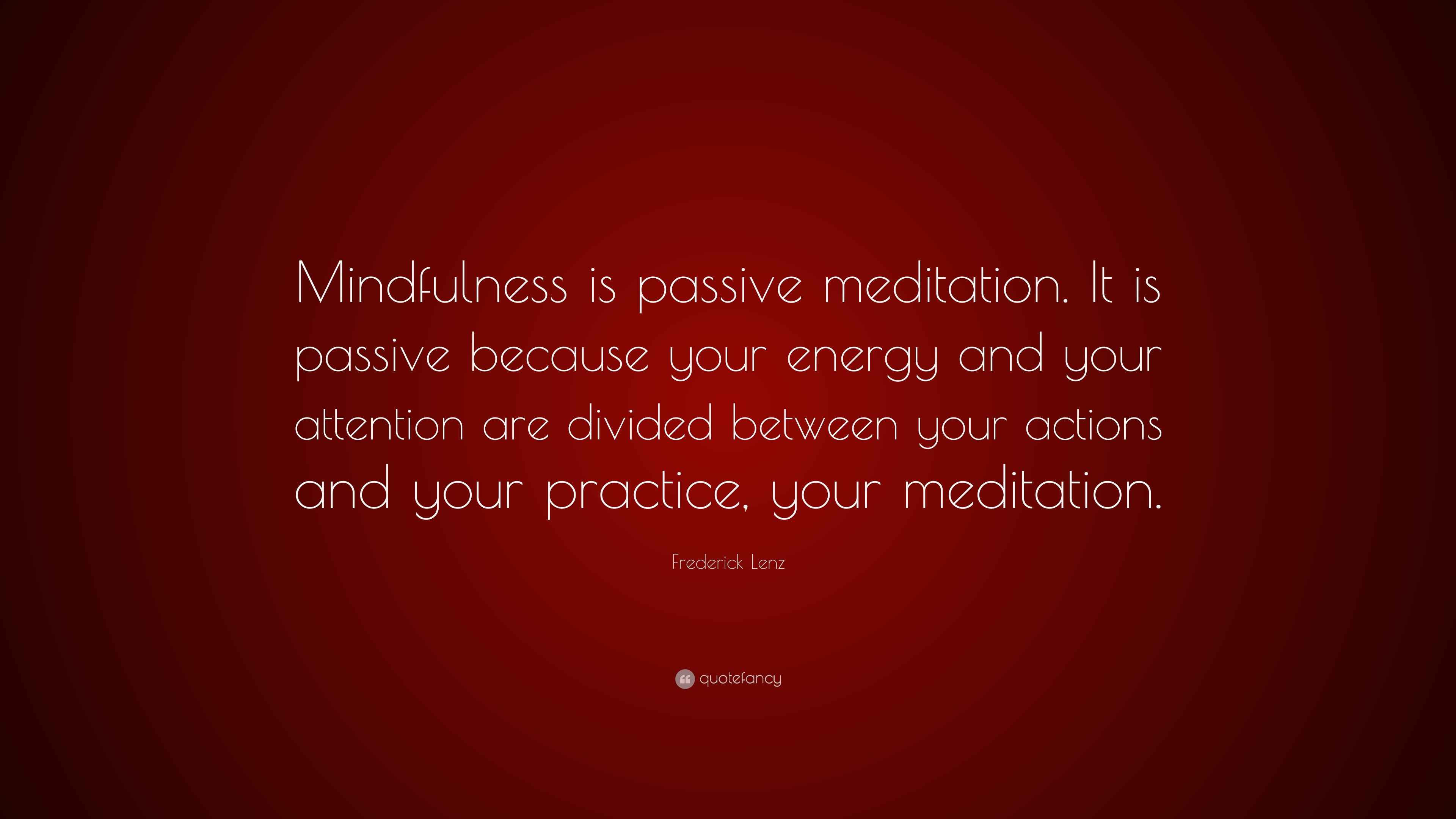 Frederick Lenz Quote: “Mindfulness is passive meditation. It is passive ...