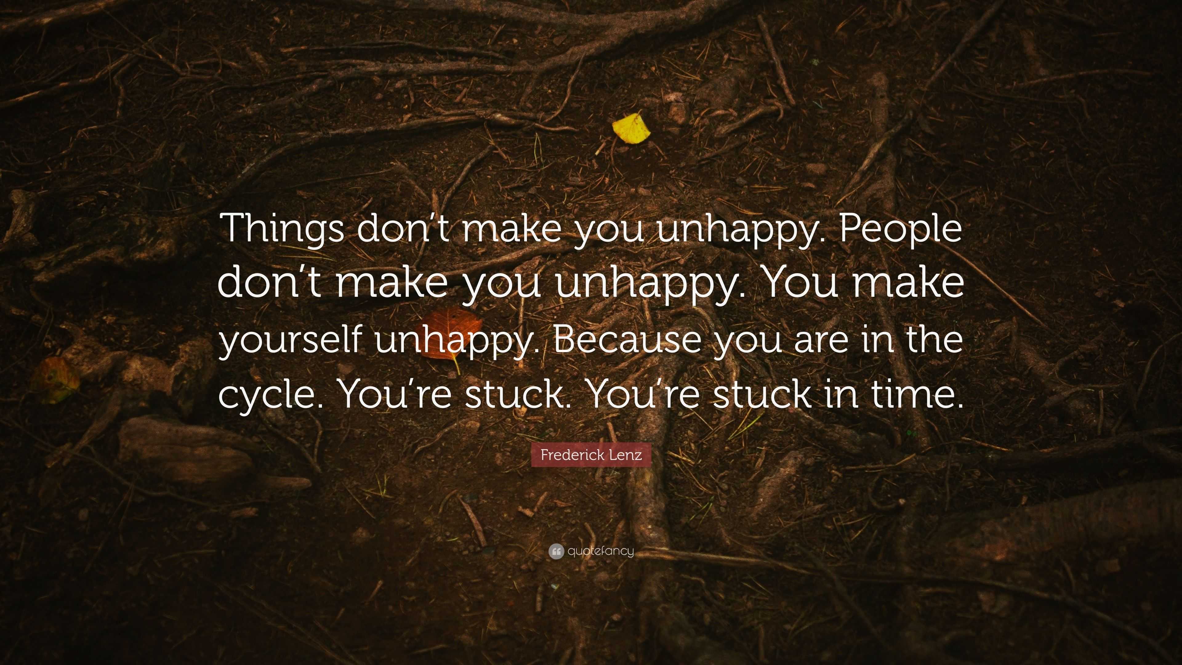 Frederick Lenz Quote: “Things don’t make you unhappy. People don’t make ...