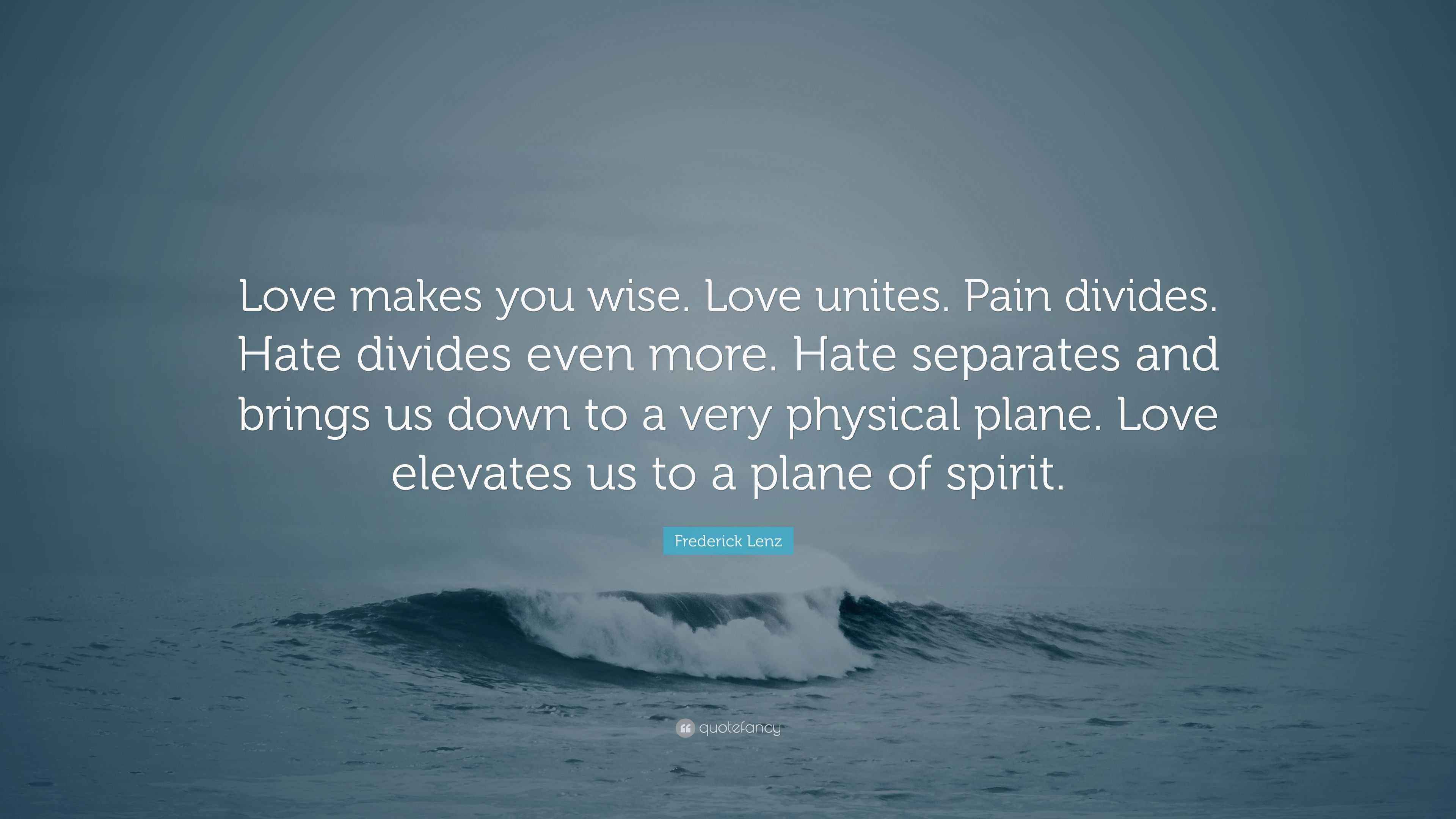 Frederick Lenz Quote: “Love makes you wise. Love unites. Pain divides ...