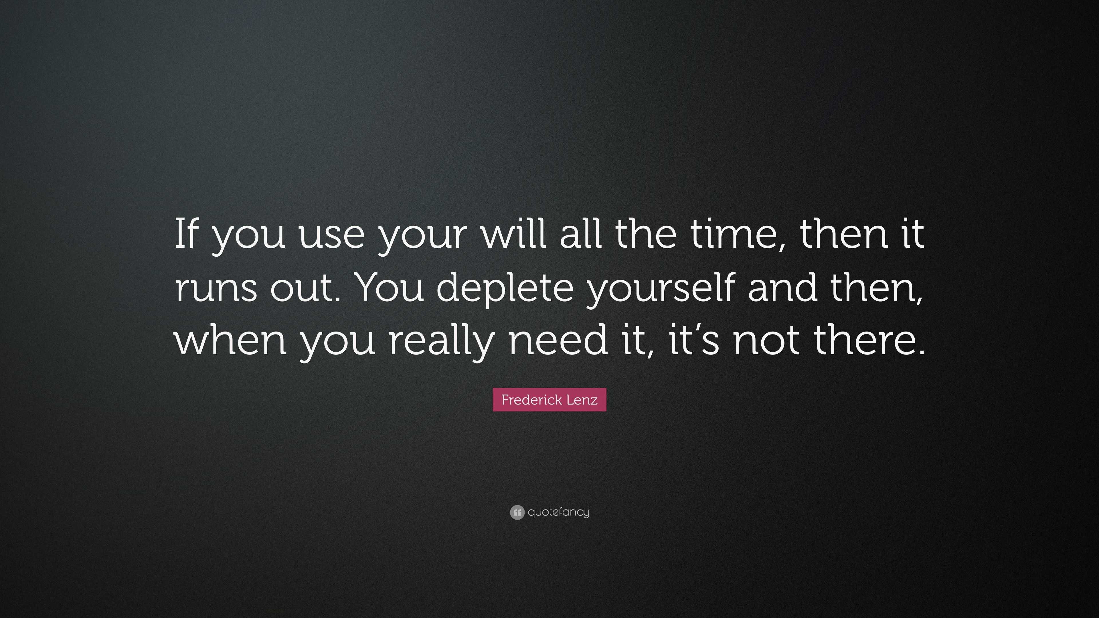 Frederick Lenz Quote: “If you use your will all the time, then it runs ...