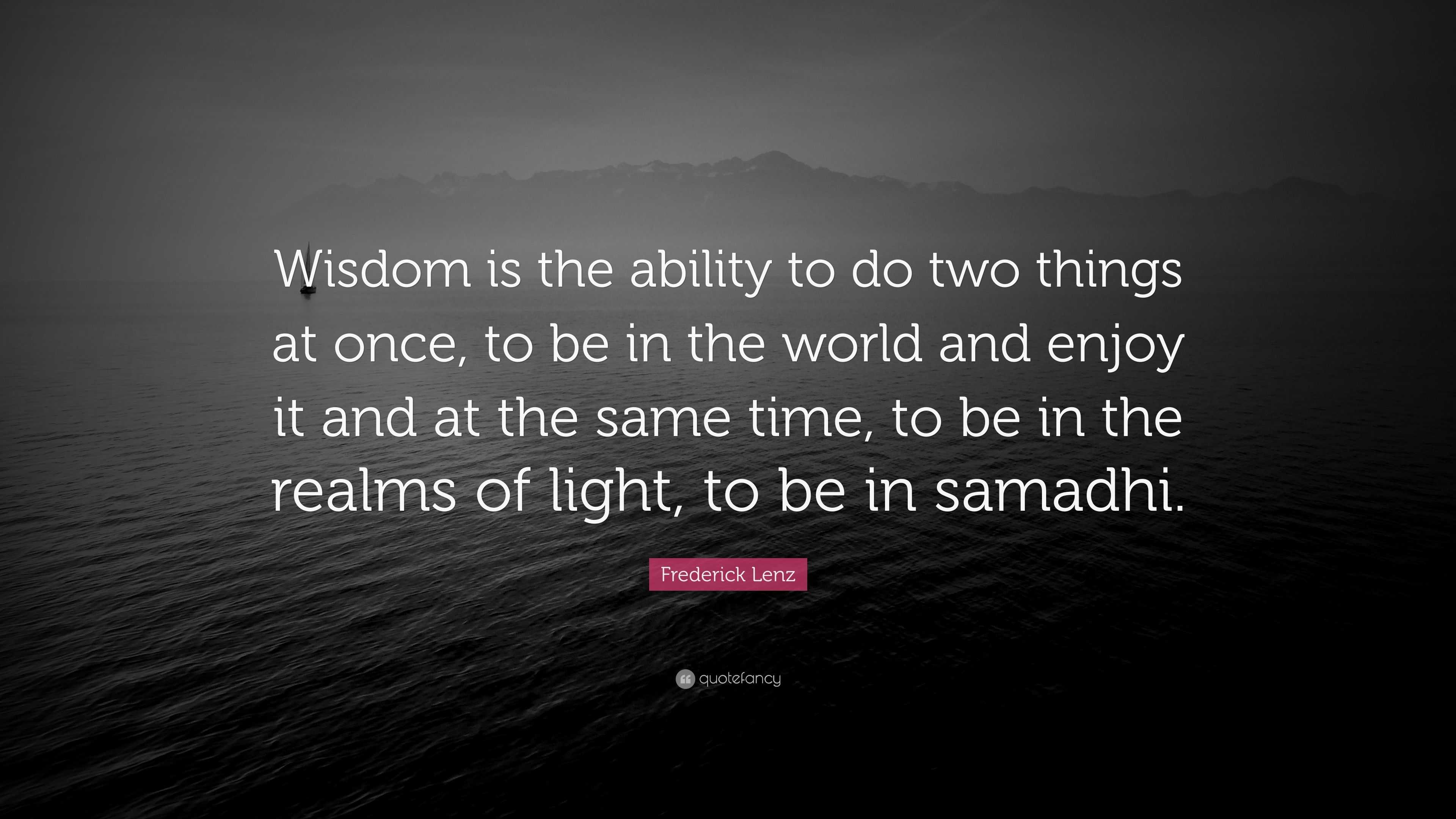 Frederick Lenz Quote: “Wisdom is the ability to do two things at once ...