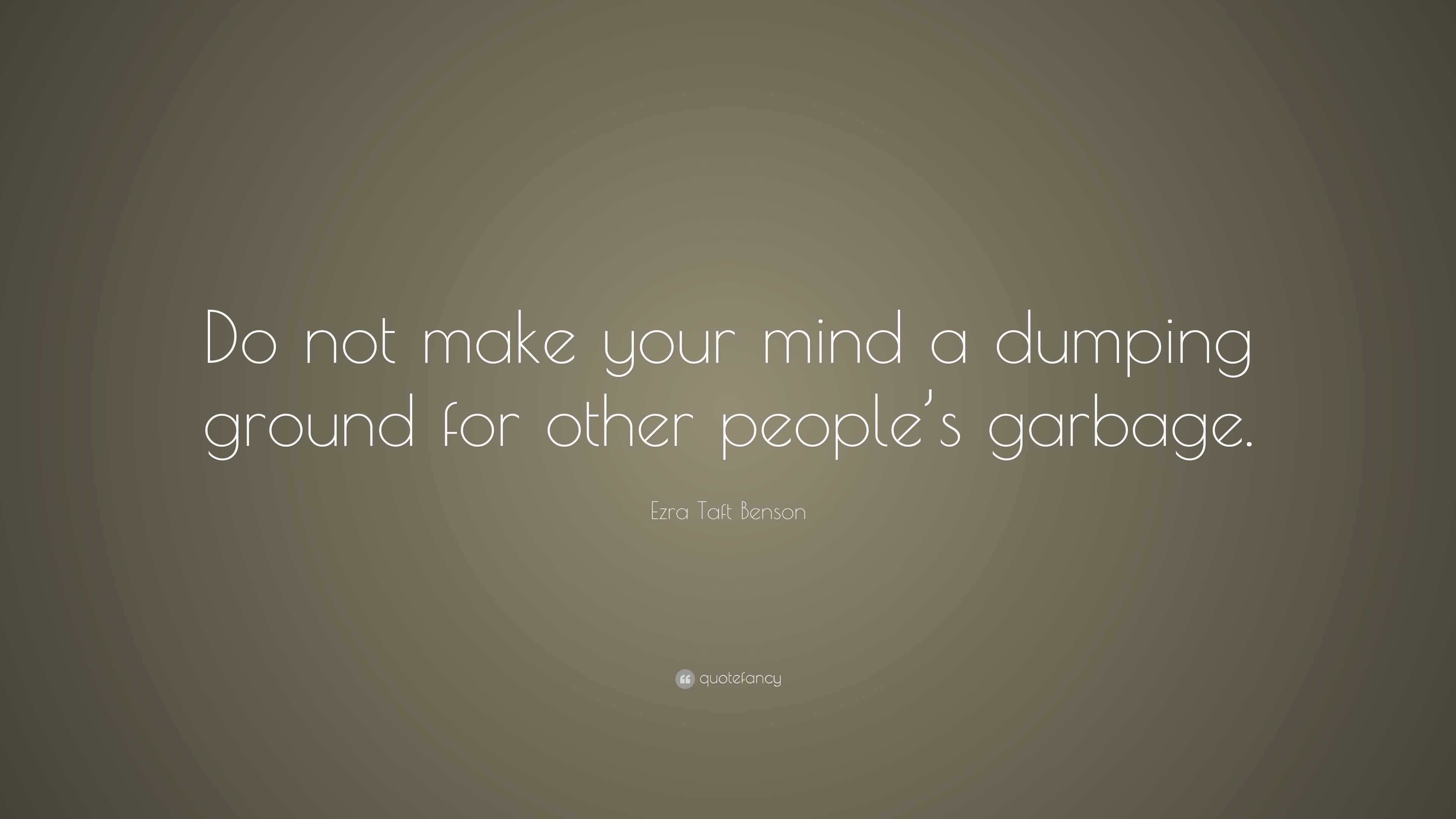 Ezra Taft Benson Quote “Do not make your mind a dumping ground for
