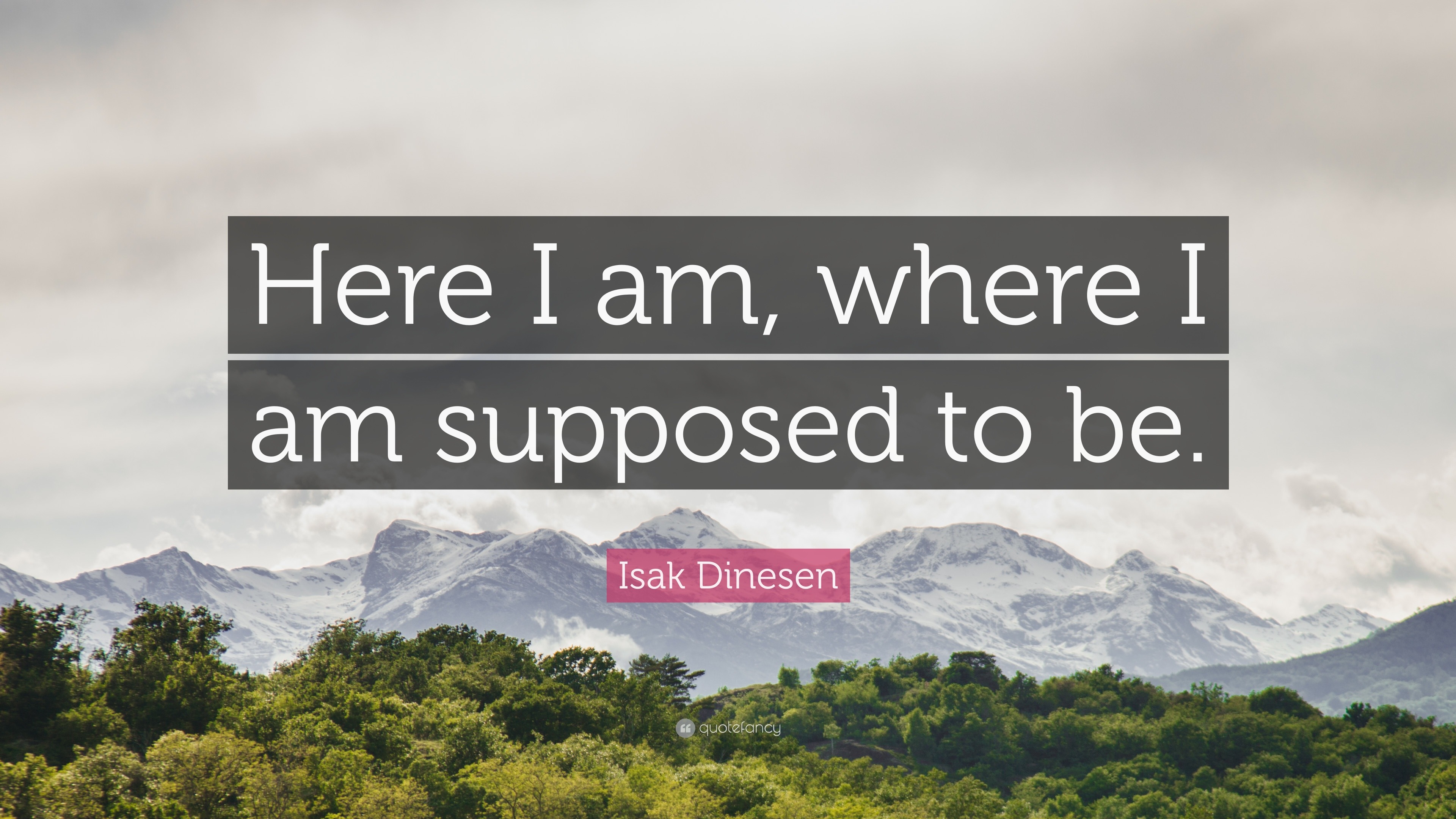 Isak Dinesen Quote: “Here I am, where I am supposed to be.”