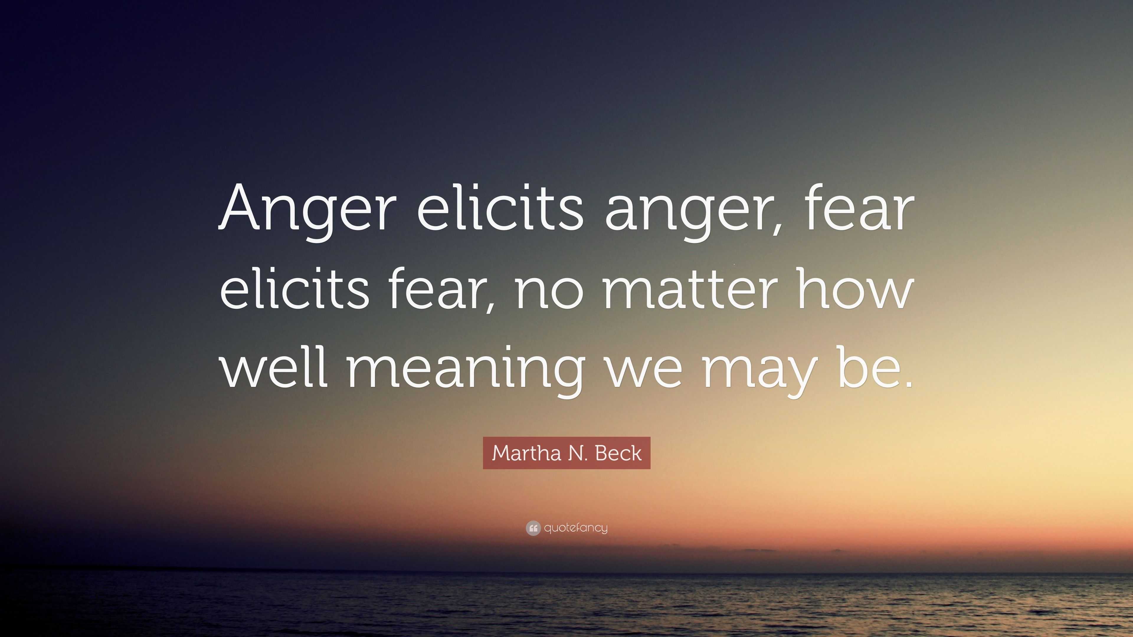 Martha N. Beck Quote: “Anger elicits anger, fear elicits fear, no ...