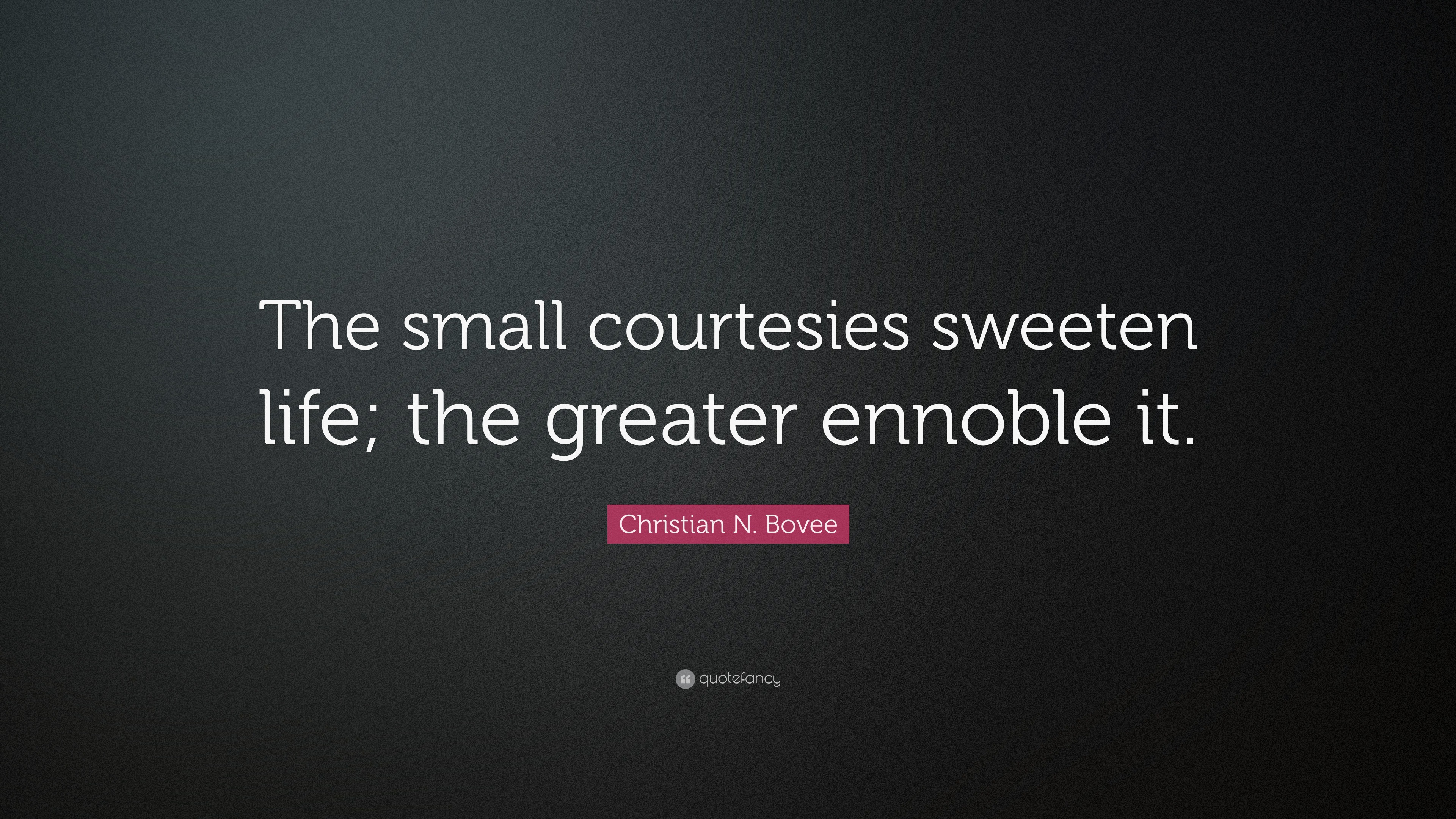 Christian N. Bovee Quote: “The small courtesies sweeten life; the ...