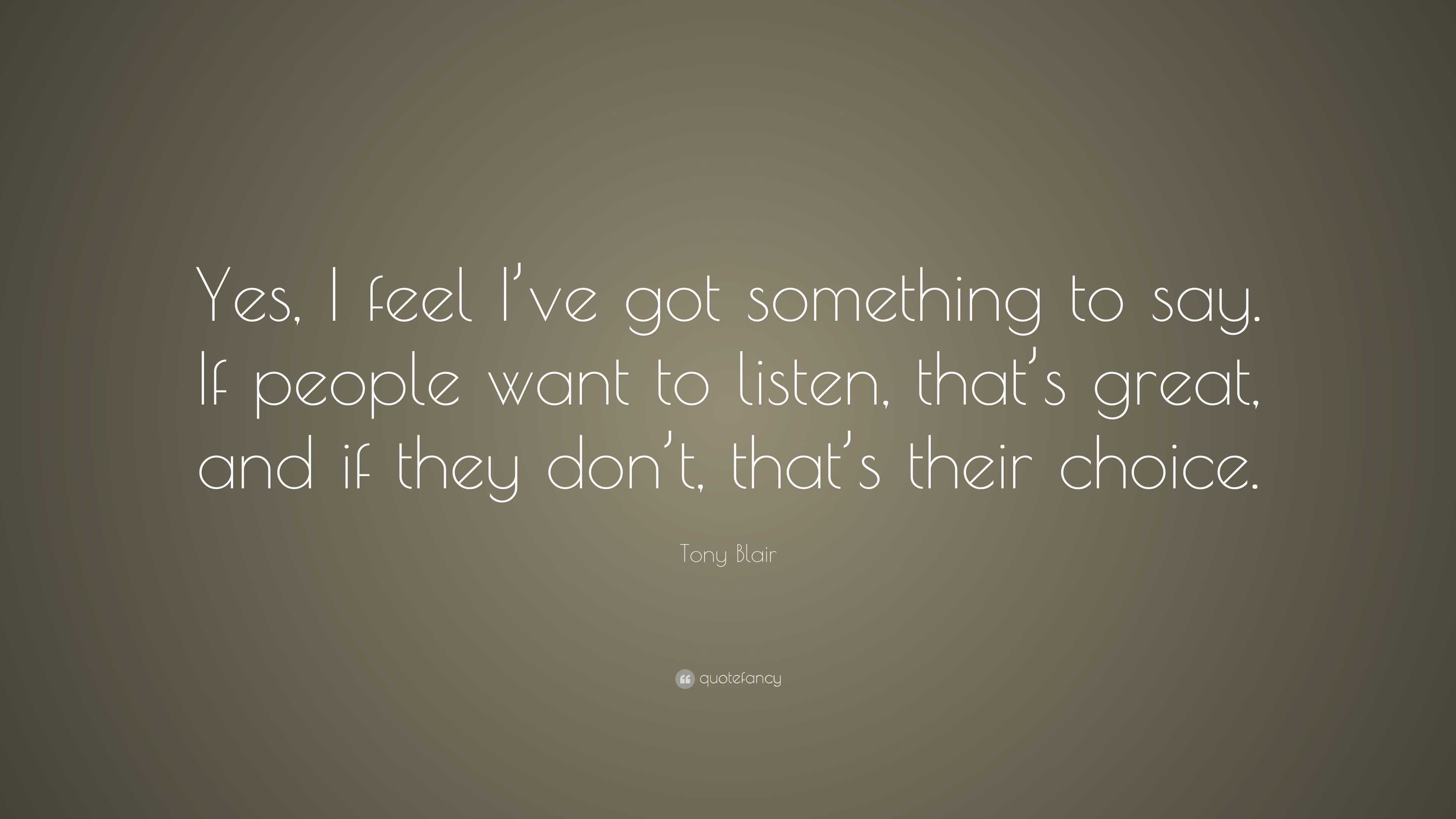 Tony Blair Quote: “Yes, I feel I’ve got something to say. If people ...