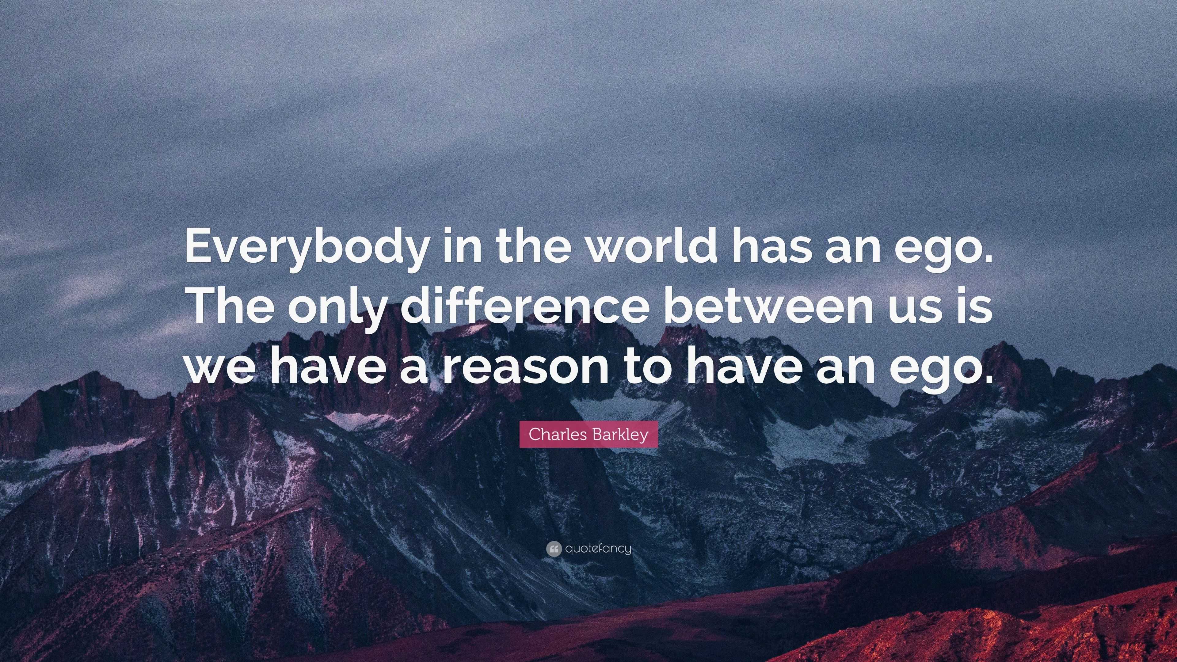 Charles Barkley Quote: “Everybody in the world has an ego. The only ...