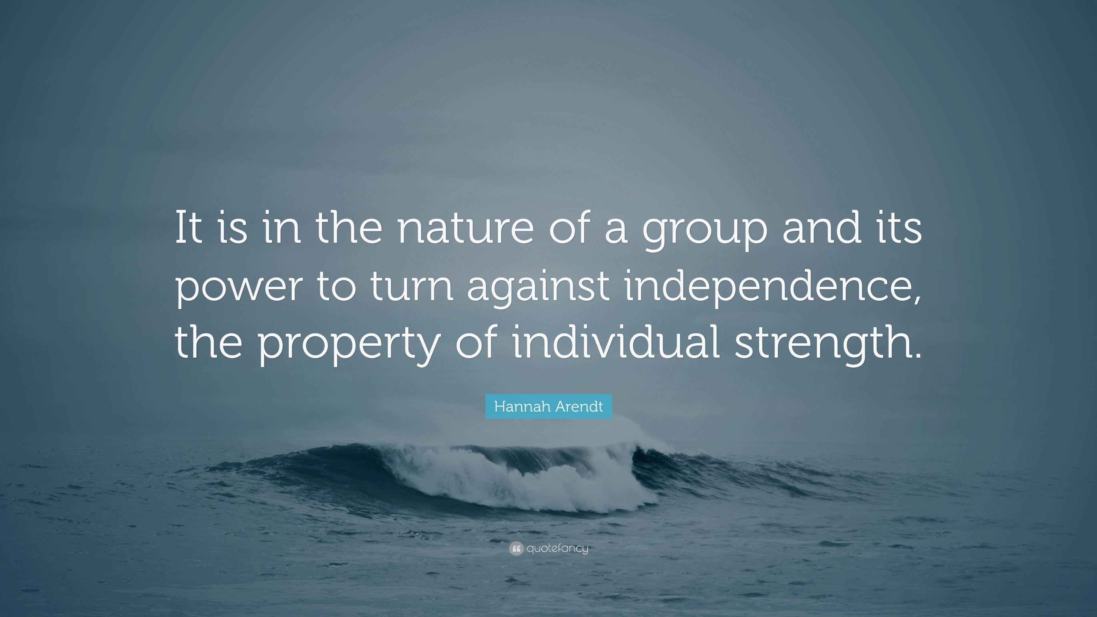 Hannah Arendt Quote “It is in the nature of a group and its power to