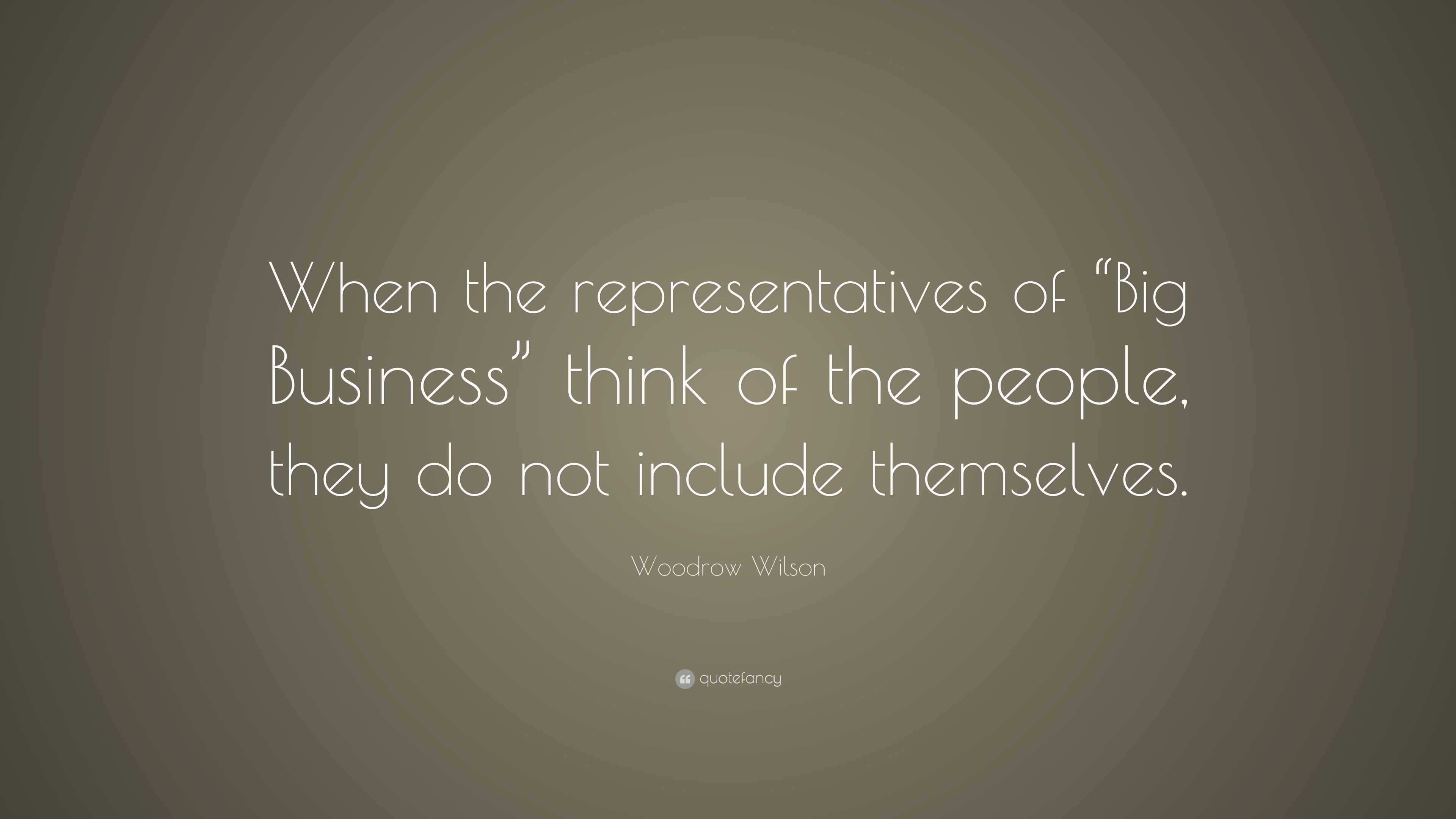 Woodrow Wilson Quote: “When the representatives of “Big Business” think ...