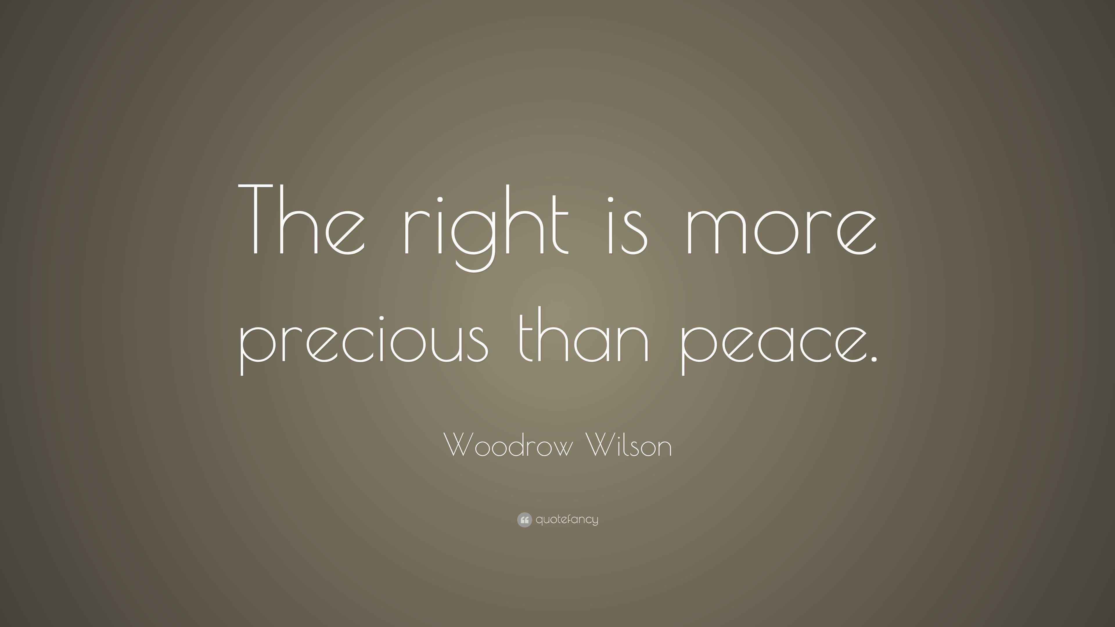 Woodrow Wilson Quote “The right is more precious than peace.”