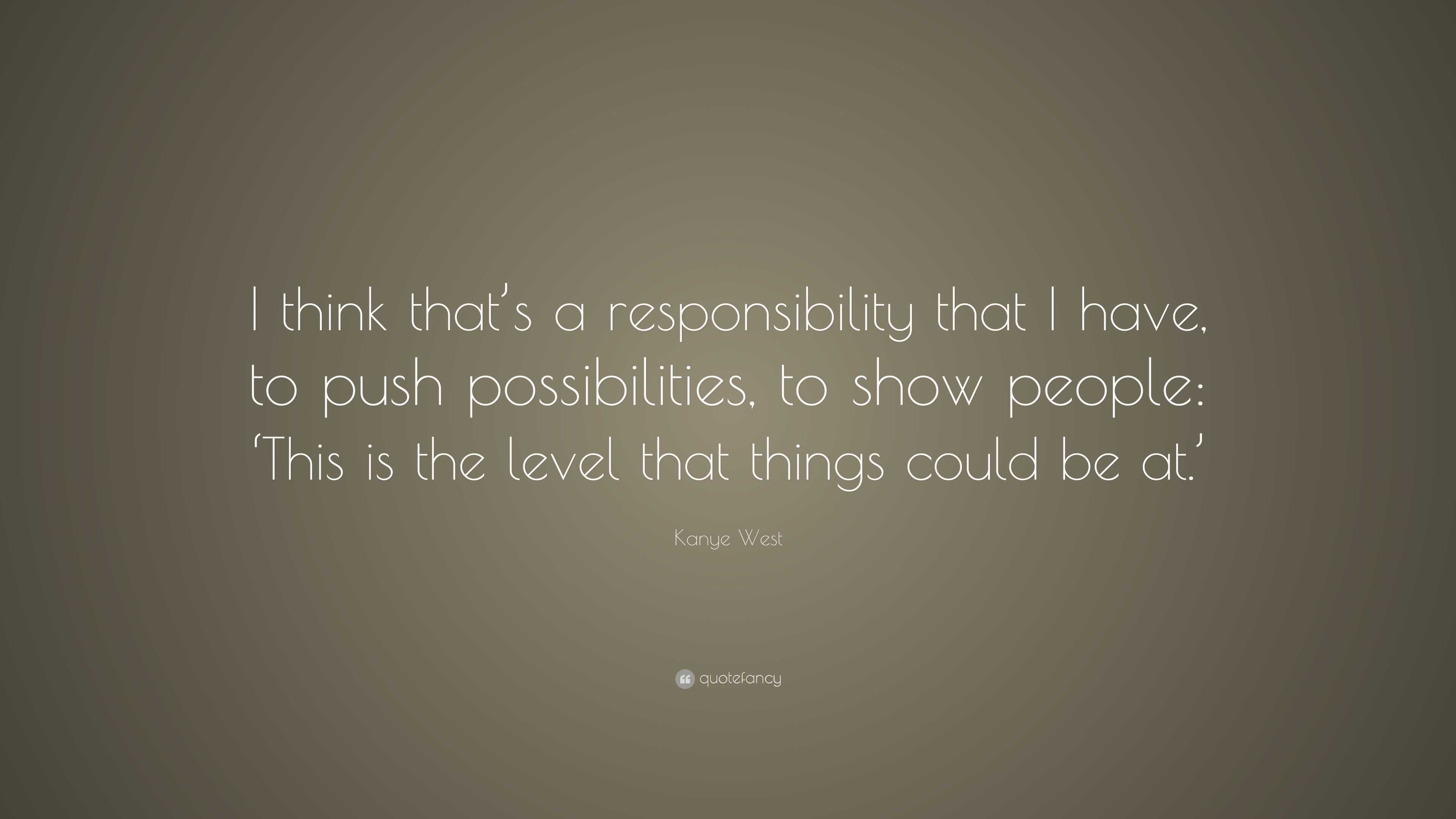 Kanye West Quote: “I think that's a responsibility that I have, to ...