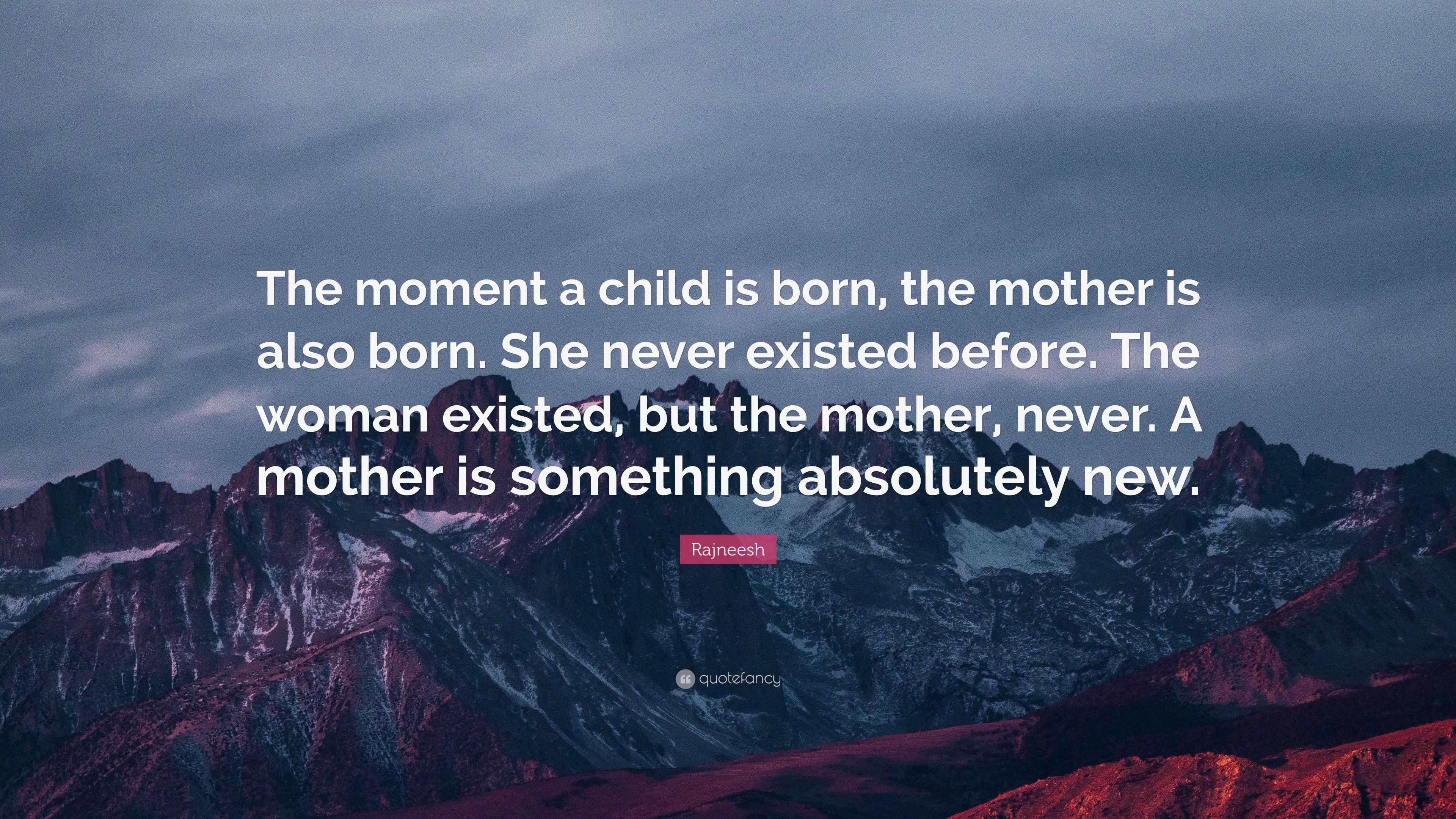 Rajneesh Quote: “The moment a child is born, the mother is also born ...