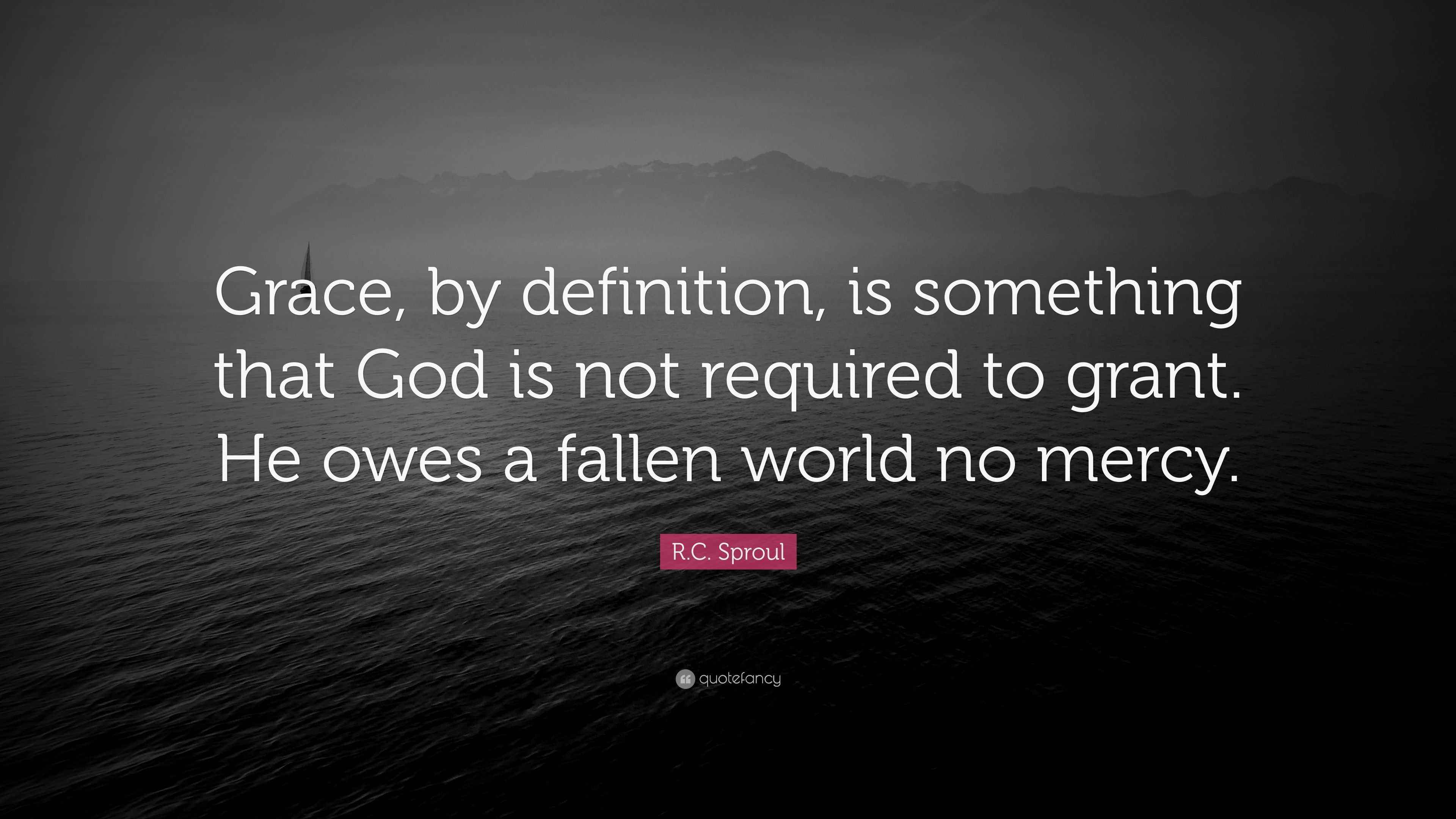 R.C. Sproul Quote: “Grace, by definition, is something that God is not ...
