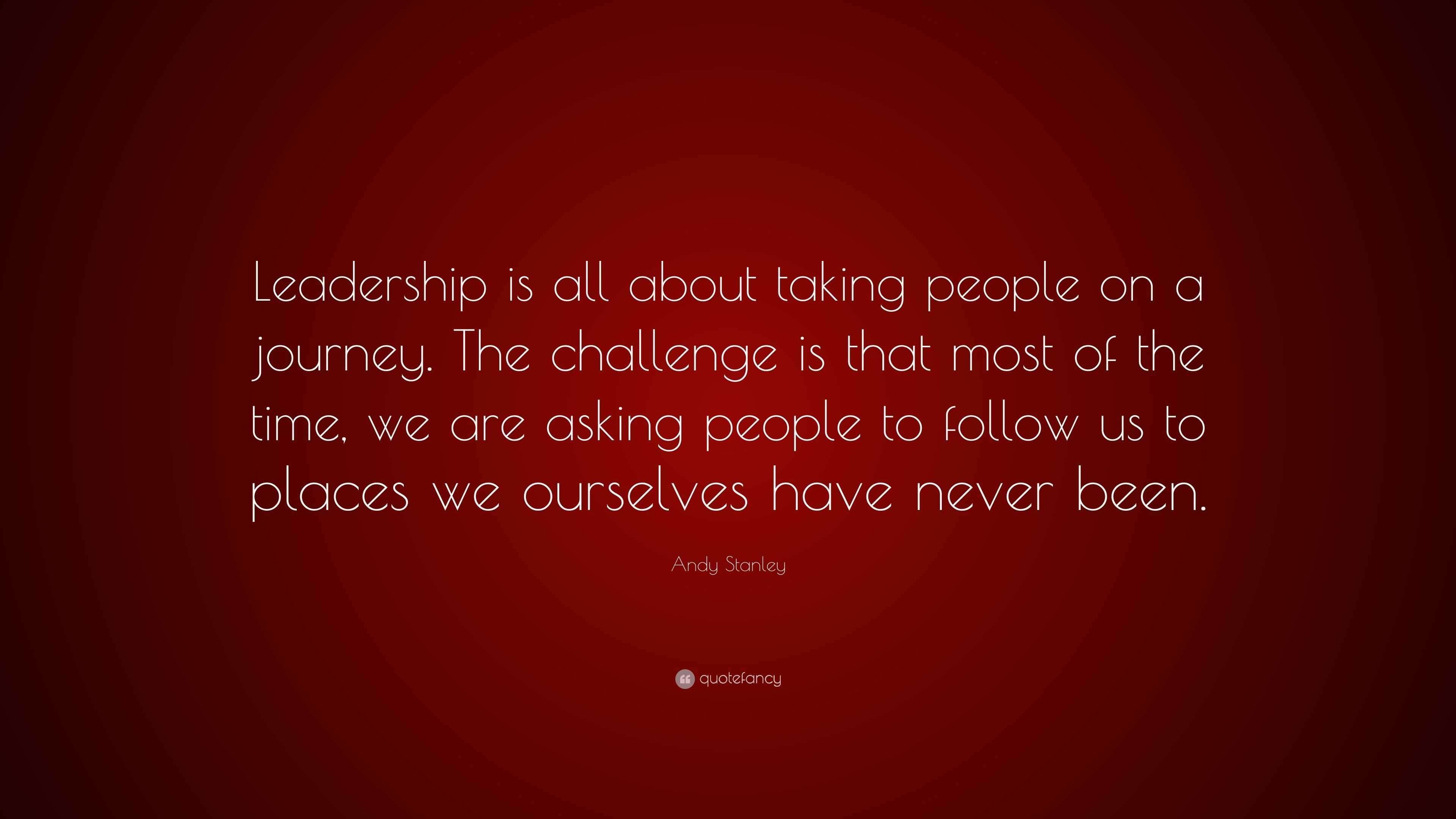 Andy Stanley Quote: “Leadership is all about taking people on a journey ...