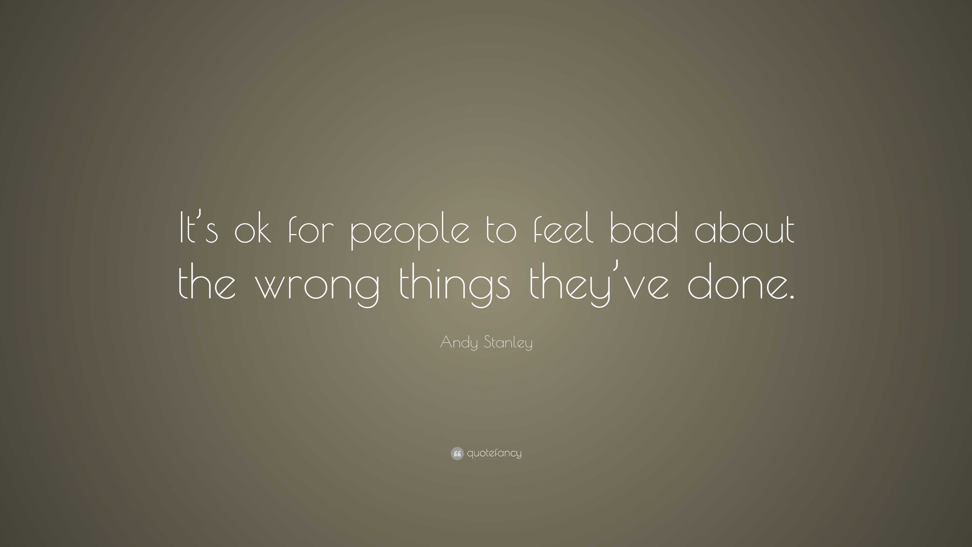 Andy Stanley Quote: “It’s ok for people to feel bad about the wrong ...