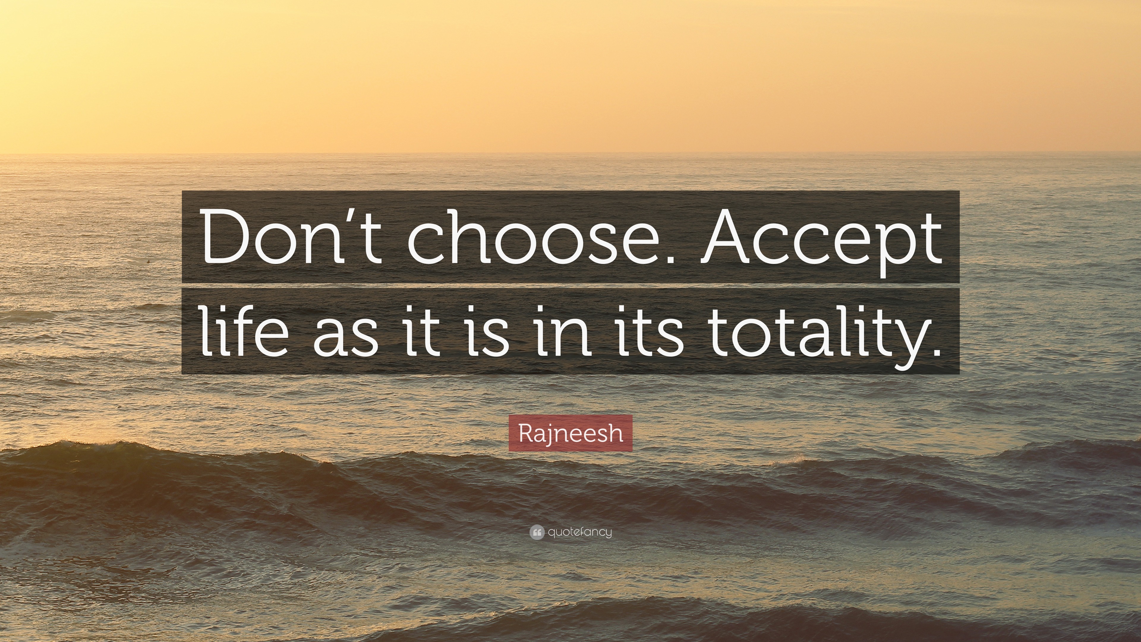 Rajneesh Quote “Don’t choose. Accept life as it is in its totality.”