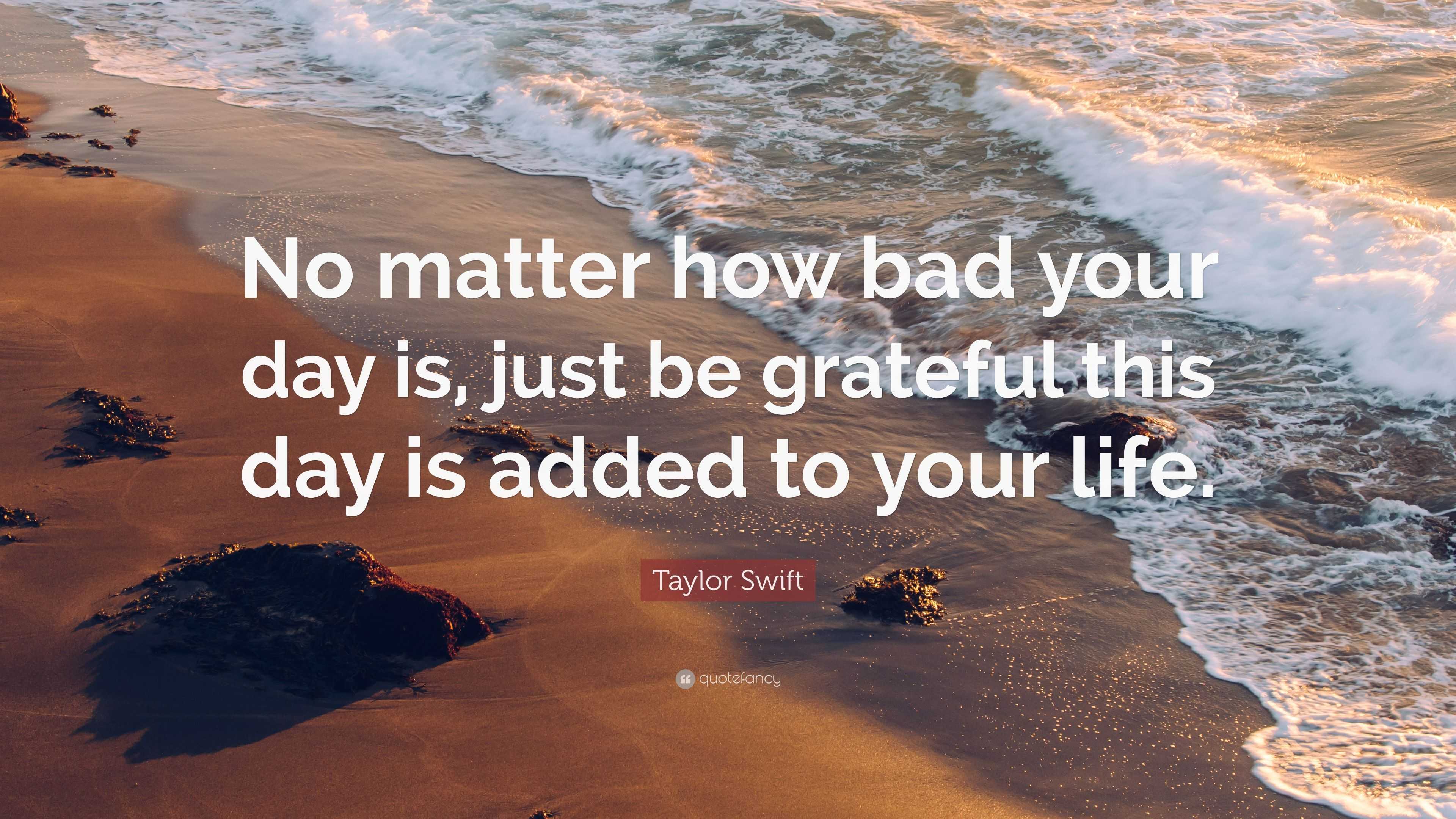 Taylor Swift Quote: “No matter how bad your day is, just be grateful ...