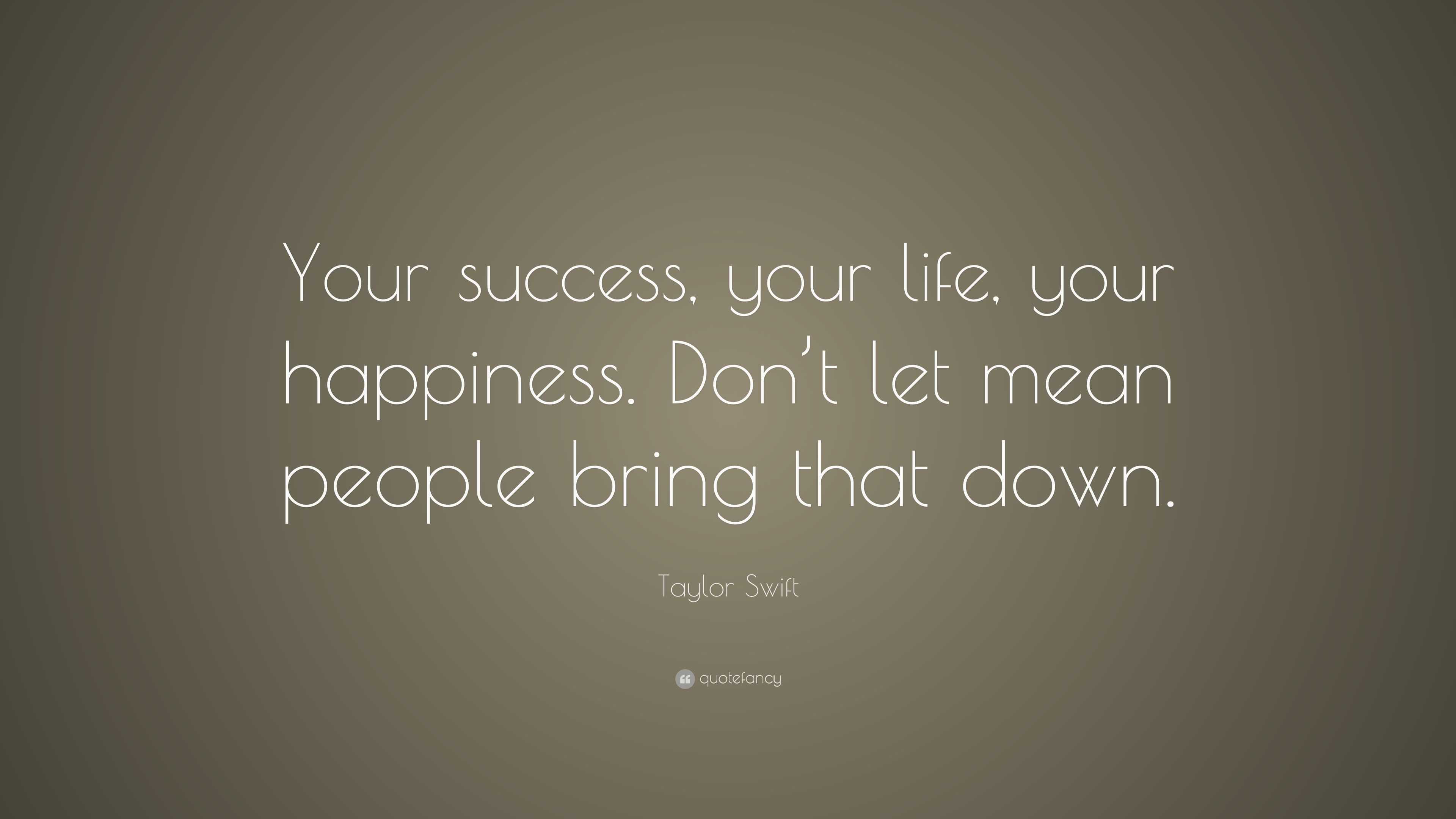 Taylor Swift Quote: “Your success, your life, your happiness. Don’t let ...