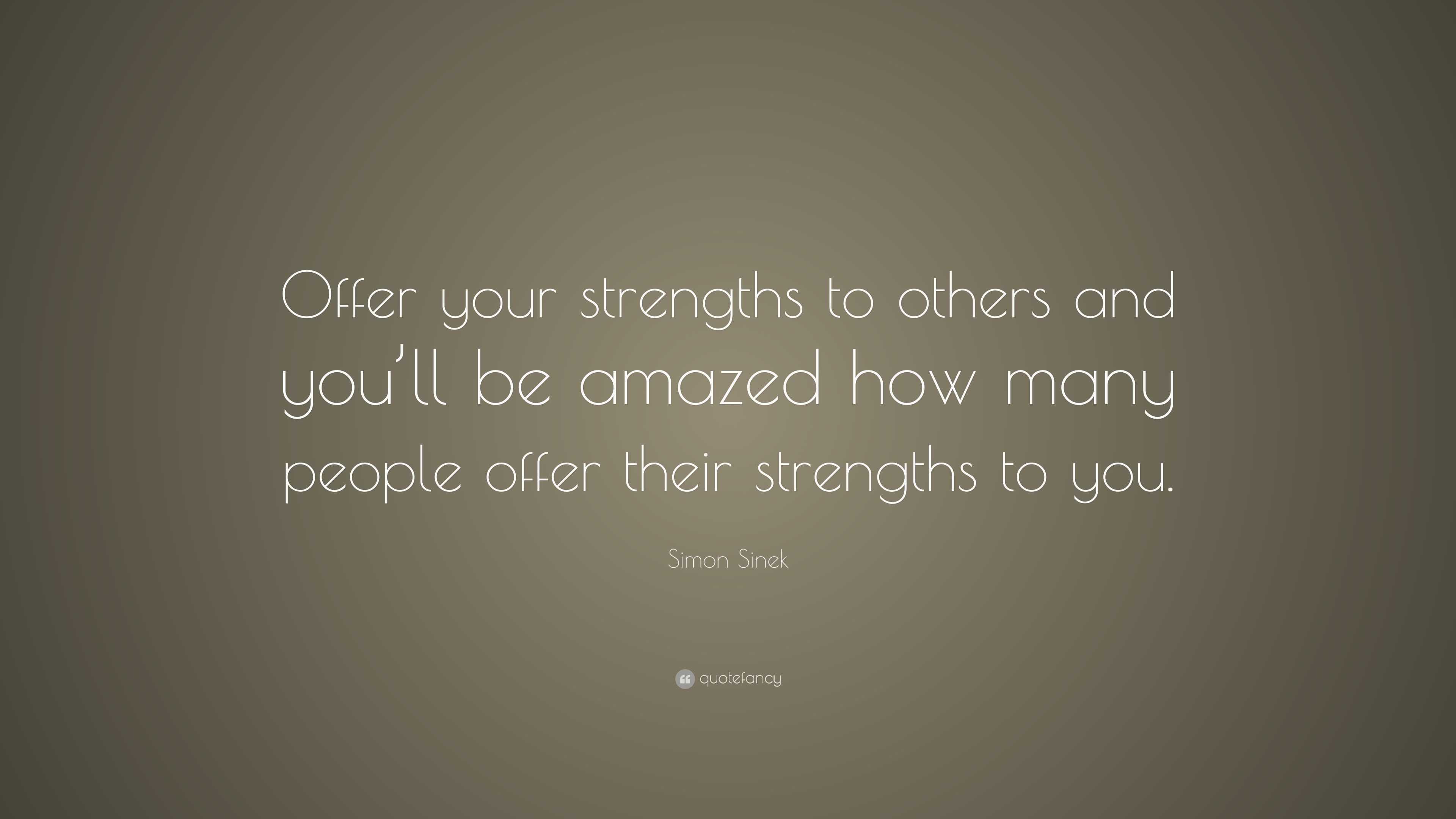 Simon Sinek Quote: “Offer your strengths to others and you’ll be amazed ...