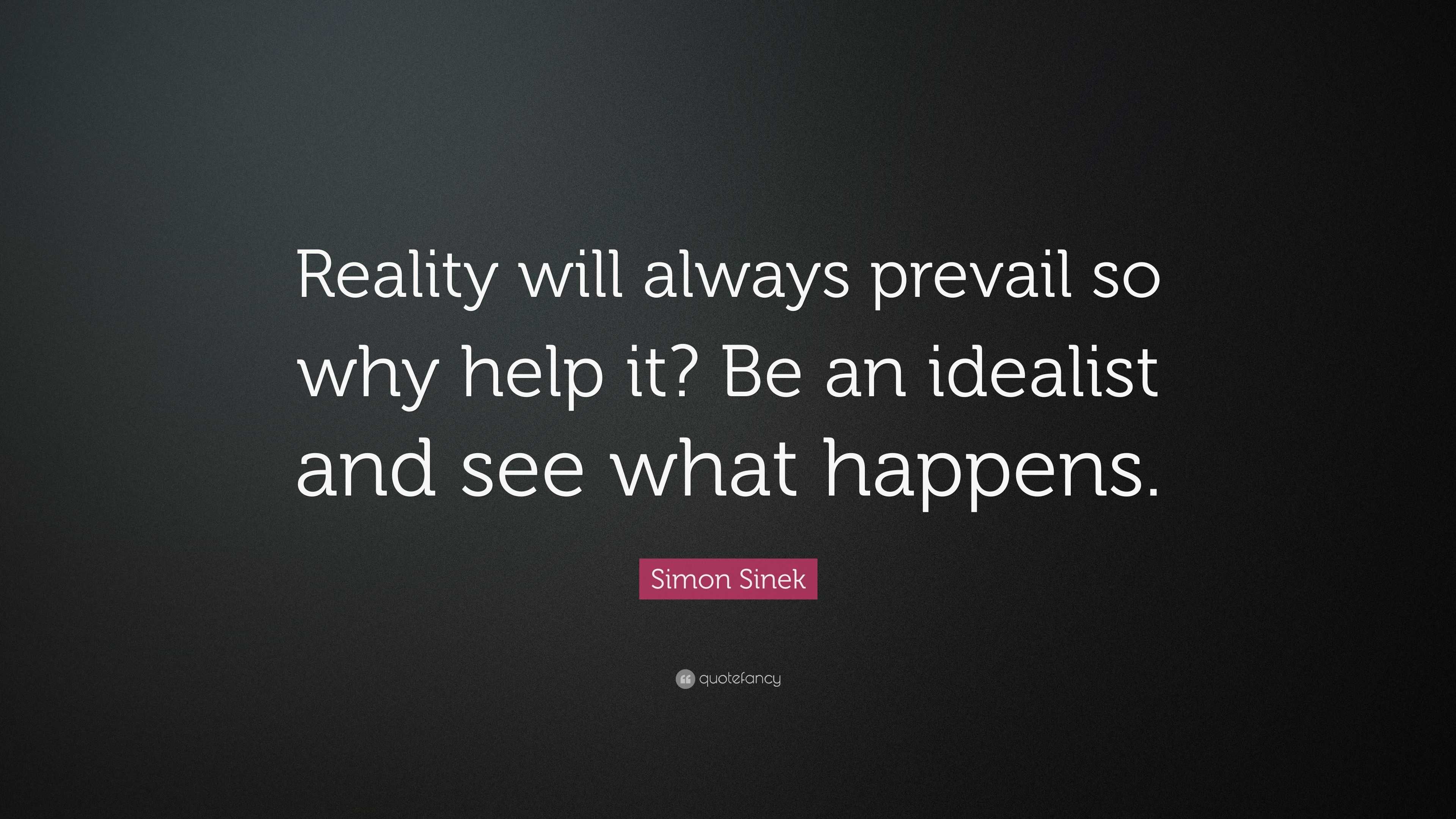 Simon Sinek Quote: “Reality will always prevail so why help it? Be an ...