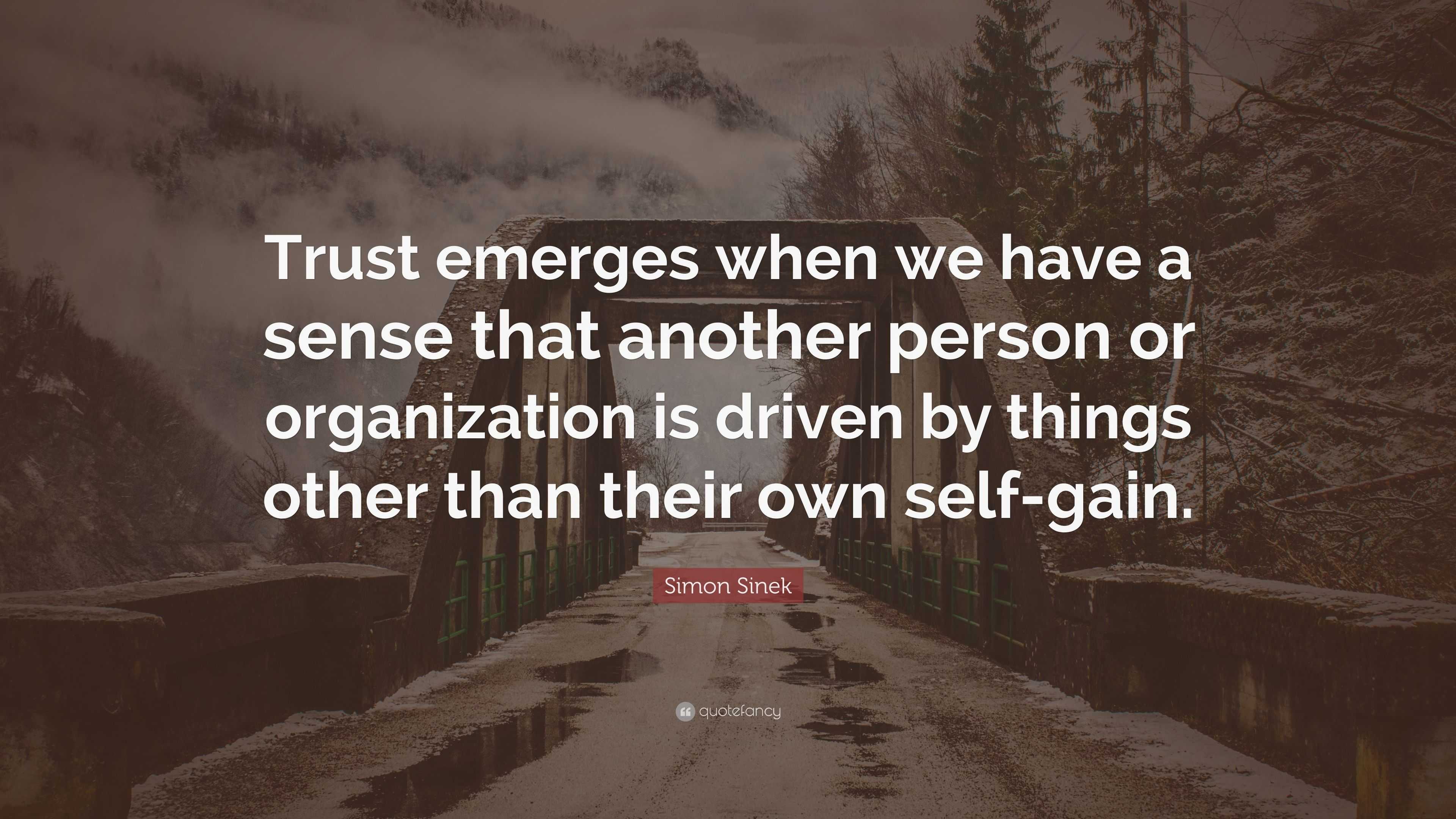 Simon Sinek Quote Trust Emerges When We Have A Sense That Another Person Or Organization Is Driven By Things Other Than Their Own Self Gai