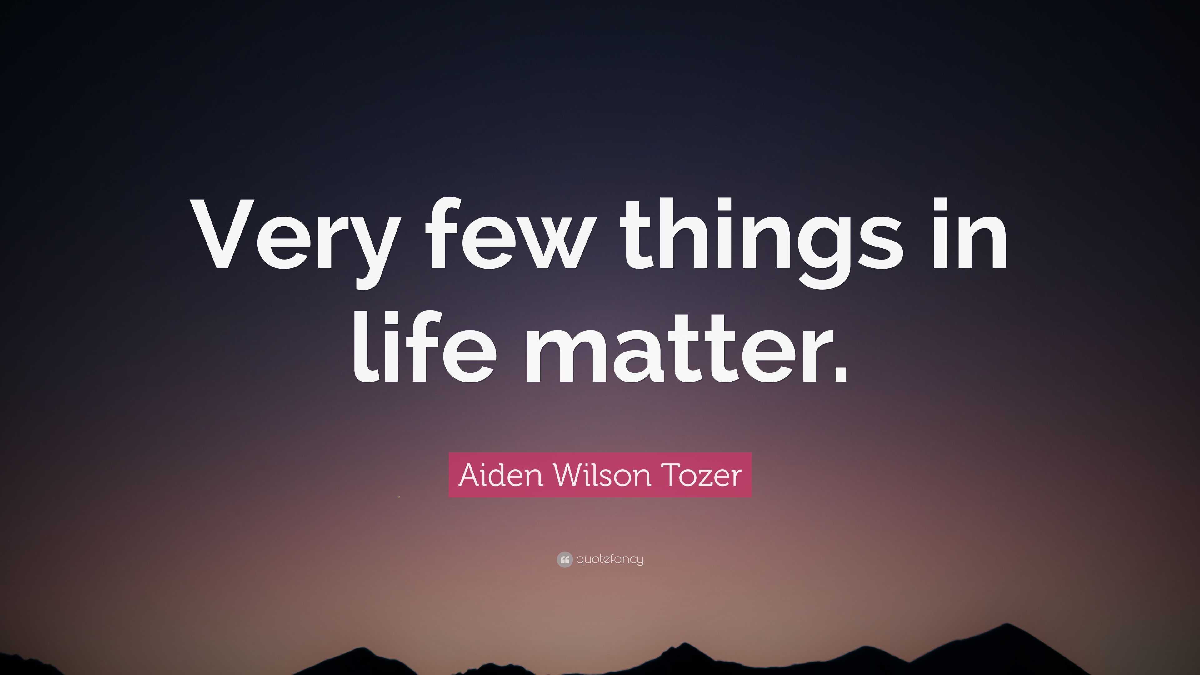 Aiden Wilson Tozer Quote “very Few Things In Life Matter ”