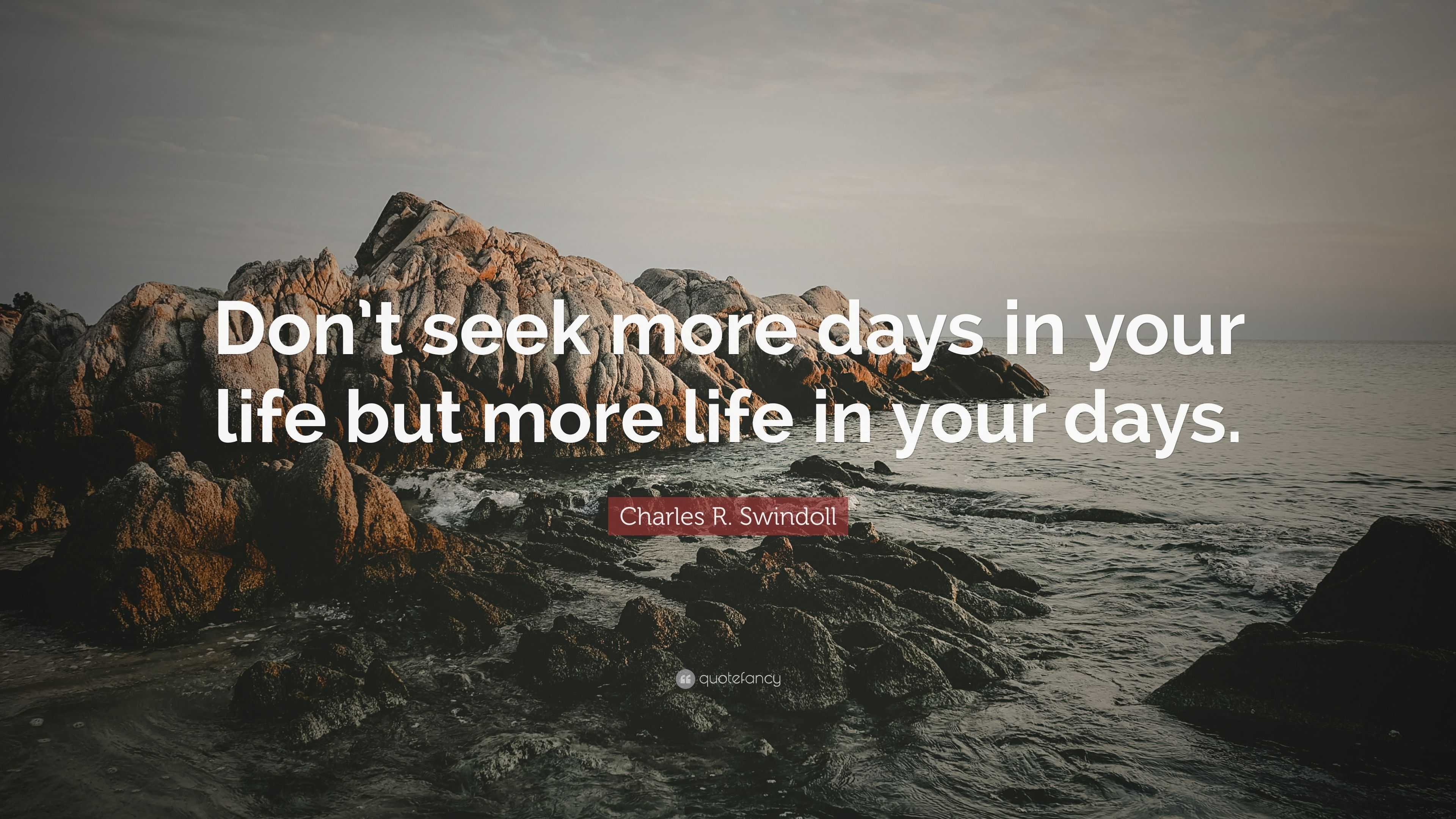 Charles R. Swindoll Quote: “Don’t seek more days in your life but more ...