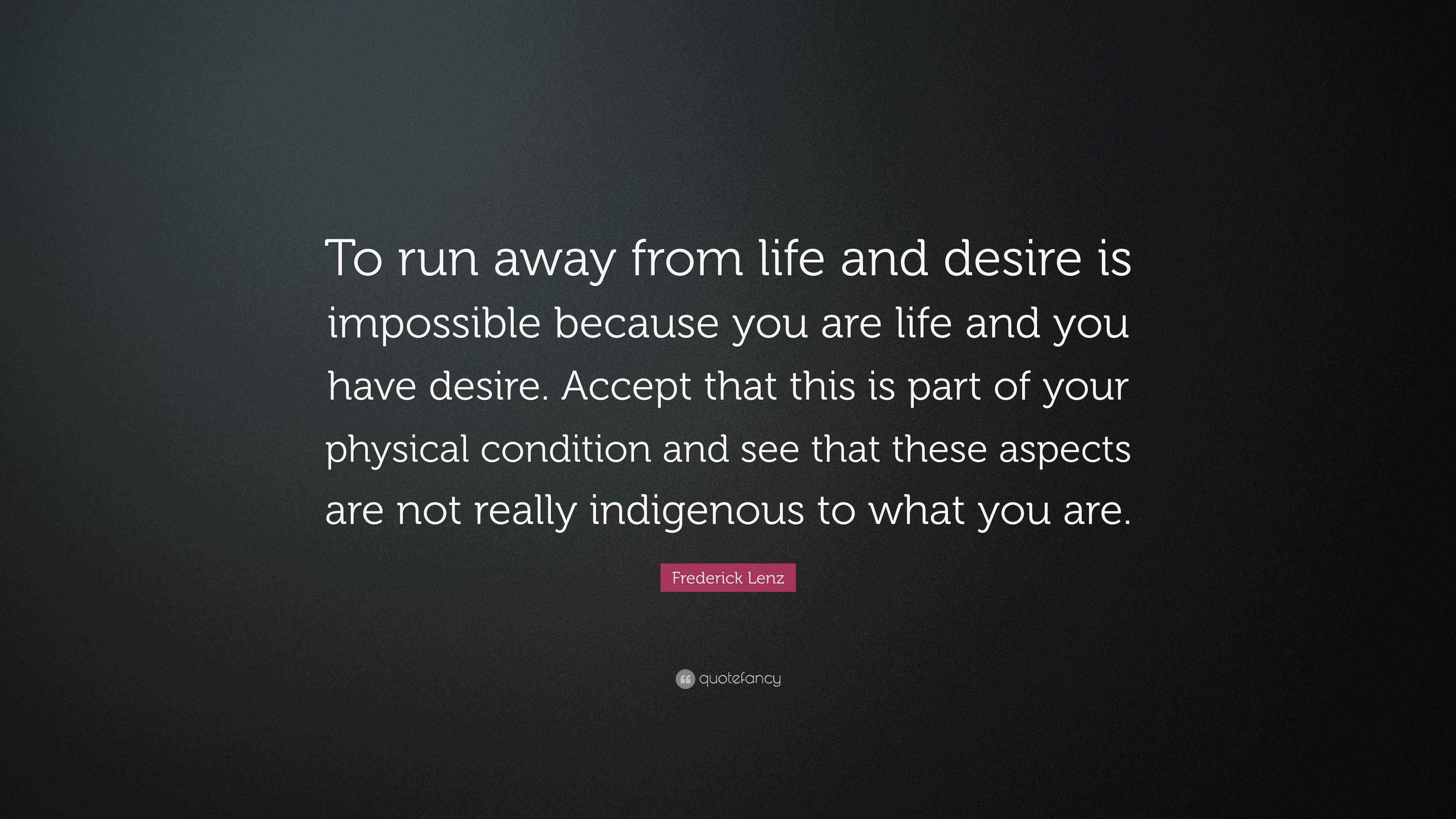 Frederick Lenz Quote “To run away from life and desire is impossible