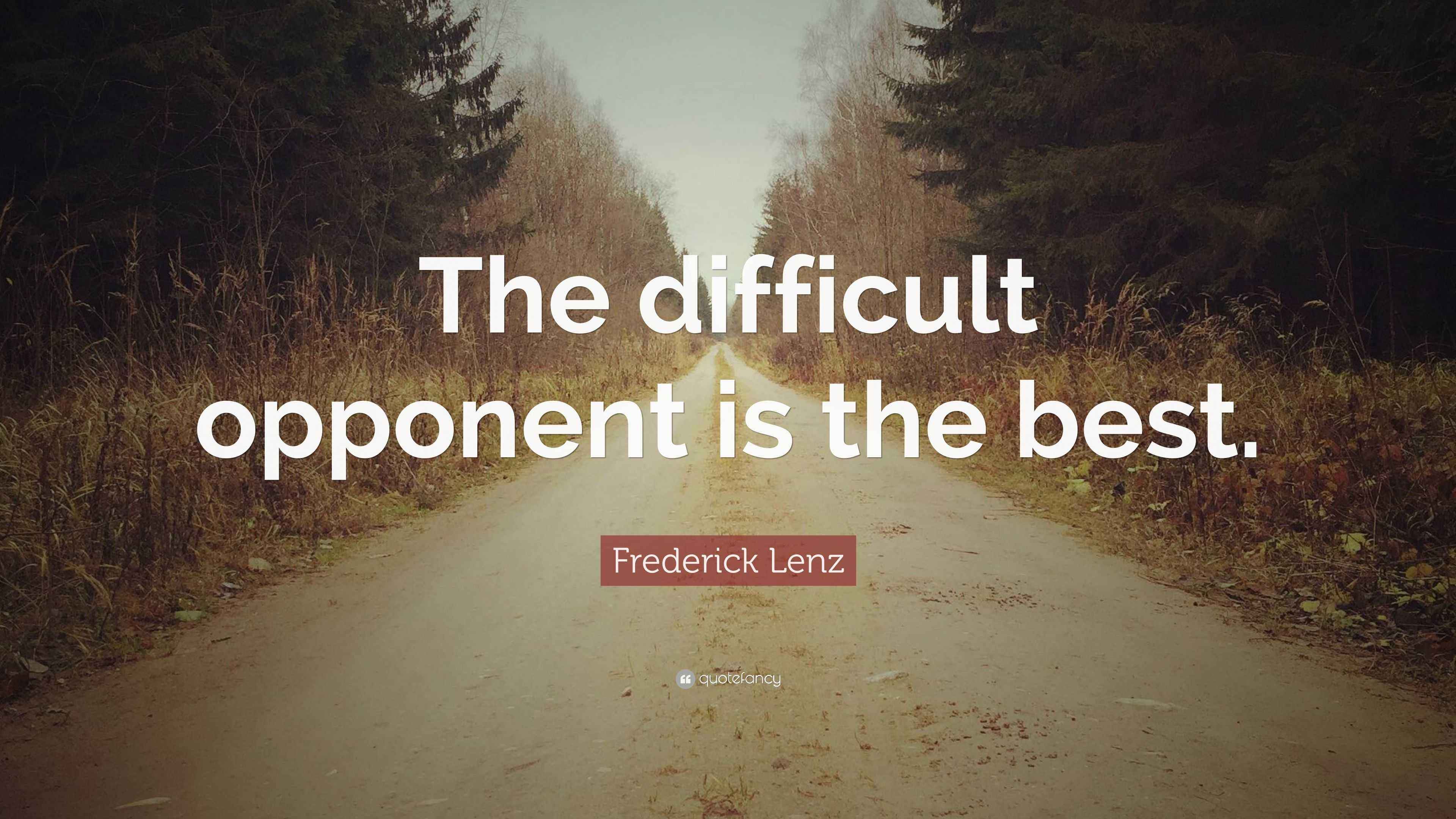 Frederick Lenz Quote “The difficult opponent is the best.”